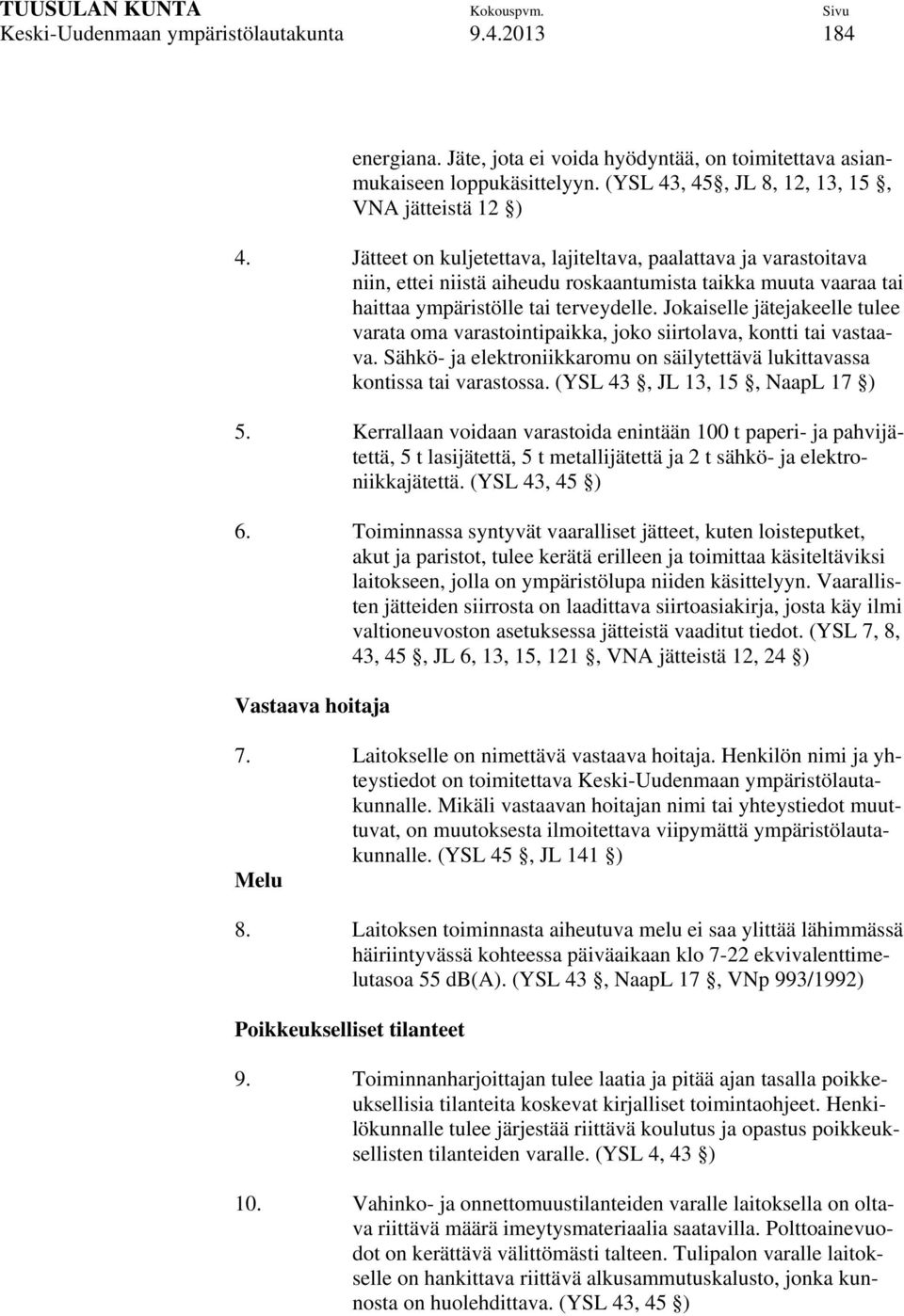 Jokaiselle jätejakeelle tulee varata oma varastointipaikka, joko siirtolava, kontti tai vastaava. Sähkö- ja elektroniikkaromu on säilytettävä lukittavassa kontissa tai varastossa.