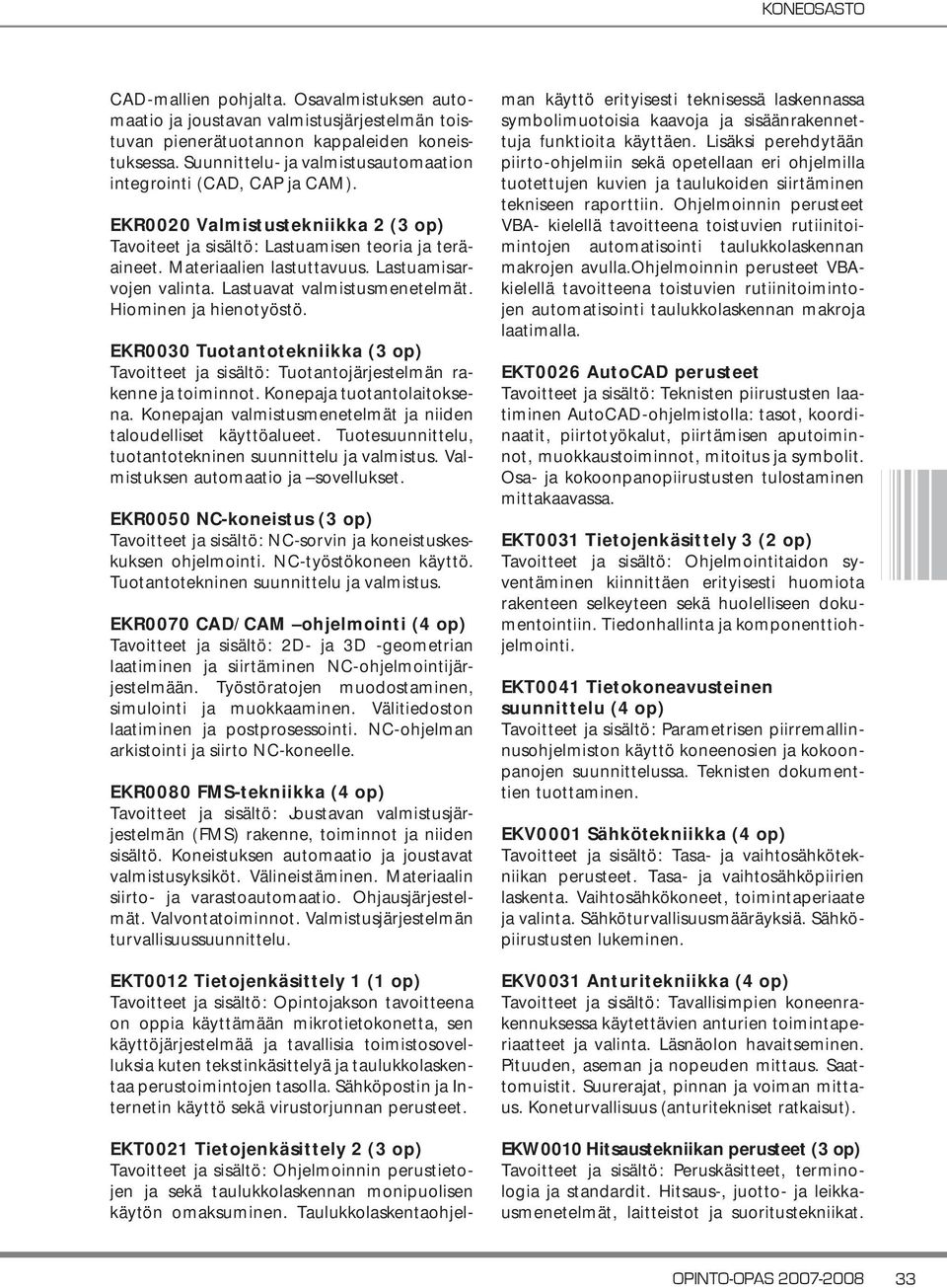 Lastuamisarvojen valinta. Lastuavat valmistusmenetelmät. Hiominen ja hienotyöstö. EKR0030 Tuotantotekniikka (3 op) Tavoitteet ja sisältö: Tuotantojärjestelmän rakenne ja toiminnot.