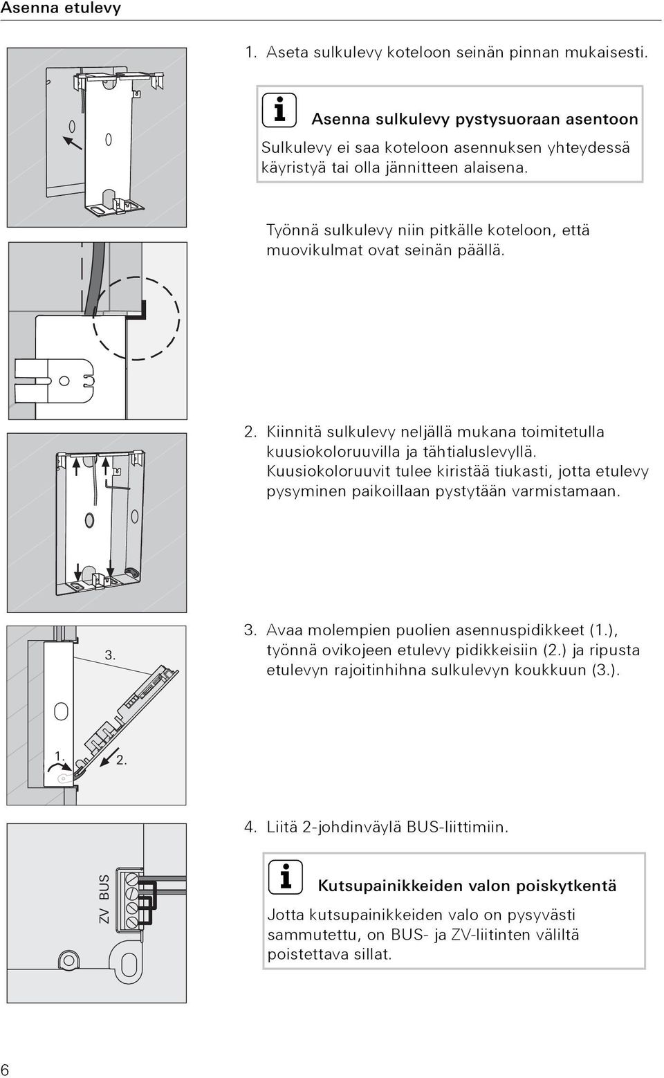 Kuusiokoloruuvit tulee kiristää tiukasti, jotta etulevy pysyminen paikoillaan pystytään varmistamaan. 3. 3. Avaa molempien puolien asennuspidikkeet (1.), työnnä ovikojeen etulevy pidikkeisiin (2.