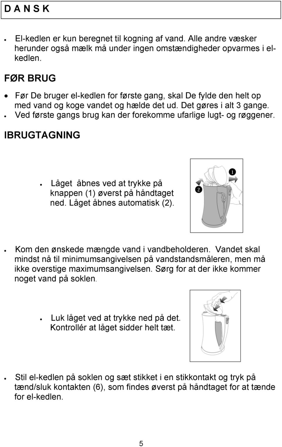 Ved første gangs brug kan der forekomme ufarlige lugt- og røggener. IBRUGTAGNING Låget åbnes ved at trykke på knappen (1) øverst på håndtaget ned. Låget åbnes automatisk (2).