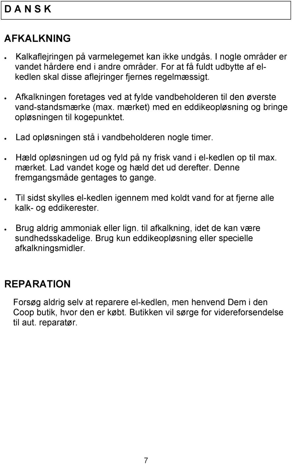 mærket) med en eddikeopløsning og bringe opløsningen til kogepunktet. Lad opløsningen stå i vandbeholderen nogle timer. Hæld opløsningen ud og fyld på ny frisk vand i el-kedlen op til max. mærket.