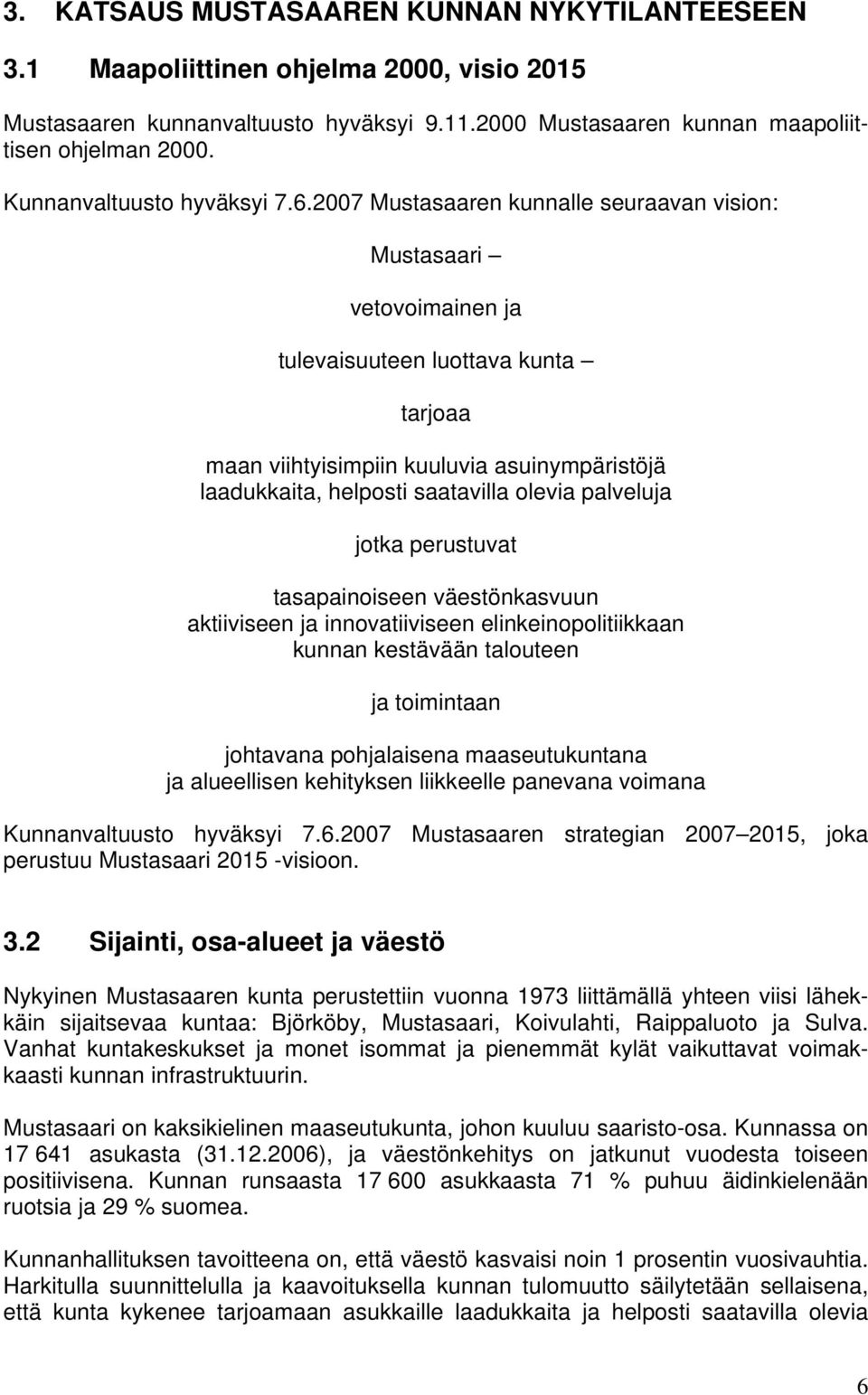 2007 Mustasaaren kunnalle seuraavan vision: Mustasaari vetovoimainen ja tulevaisuuteen luottava kunta tarjoaa maan viihtyisimpiin kuuluvia asuinympäristöjä laadukkaita, helposti saatavilla olevia