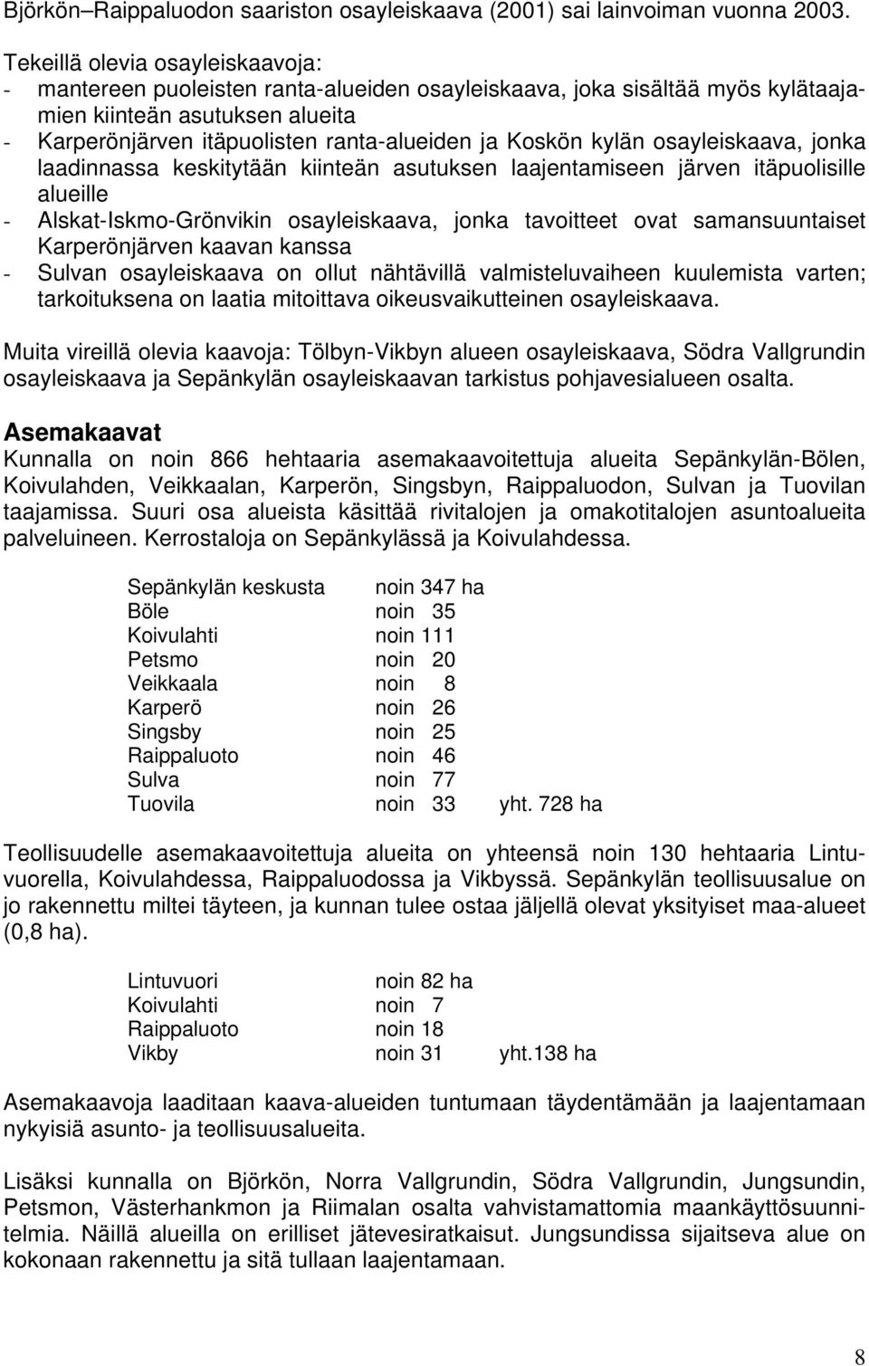 Koskön kylän osayleiskaava, jonka laadinnassa keskitytään kiinteän asutuksen laajentamiseen järven itäpuolisille alueille - Alskat-Iskmo-Grönvikin osayleiskaava, jonka tavoitteet ovat samansuuntaiset