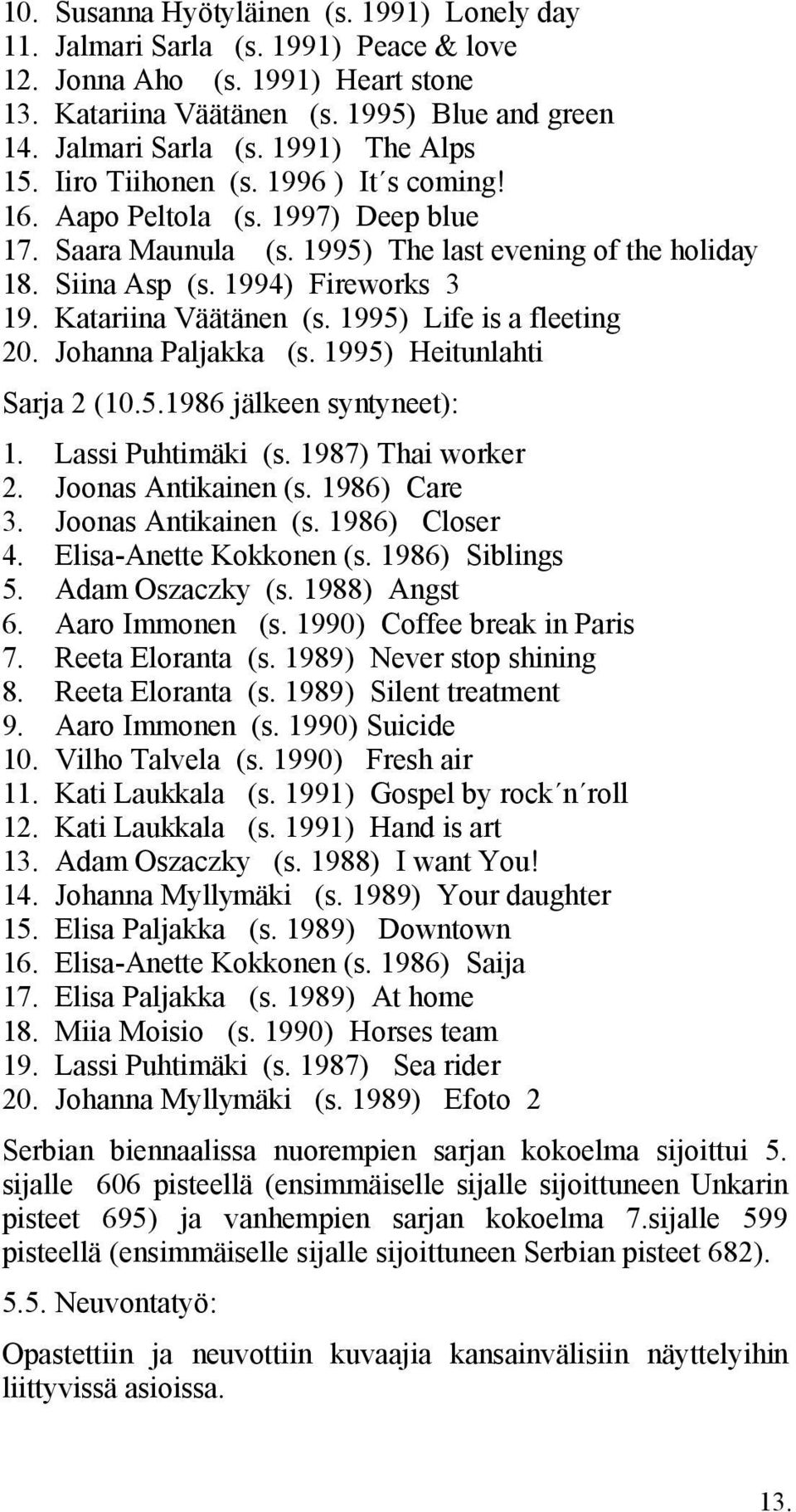 1995) Life is a fleeting 20. Johanna Paljakka (s. 1995) Heitunlahti Sarja 2 (10.5.1986 jälkeen syntyneet): 1. Lassi Puhtimäki (s. 1987) Thai worker 2. Joonas Antikainen (s. 1986) Care 3.