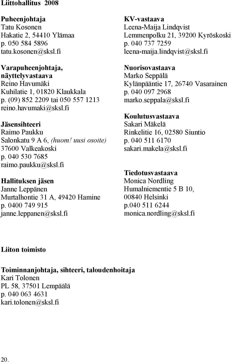 fi Hallituksen jäsen Janne Leppänen Murtalhontie 31 A, 49420 Hamine p. 0400 749 915 janne.leppanen@sksl.fi KV-vastaava Leena-Maija Lindqvist Lemmenpolku 21, 39200 Kyröskoski p.