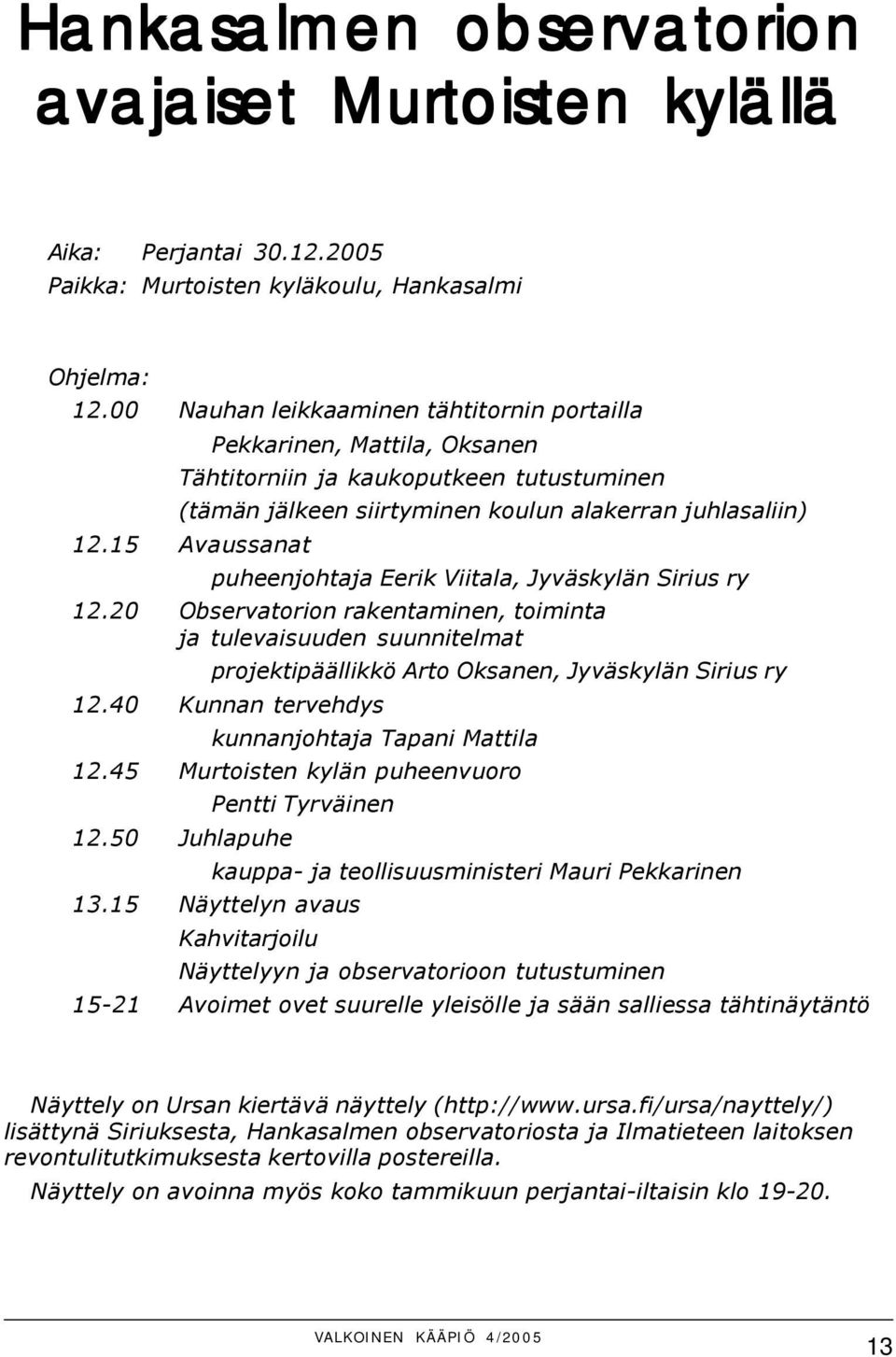 15 Avaussanat puheenjohtaja Eerik Viitala, Jyväskylän Sirius ry 12.20 Observatorion rakentaminen, toiminta ja tulevaisuuden suunnitelmat projektipäällikkö Arto Oksanen, Jyväskylän Sirius ry 12.