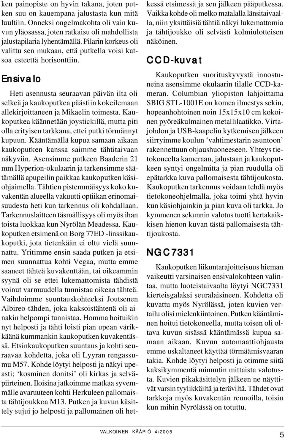 Ensivalo Heti asennusta seuraavan päivän ilta oli selkeä ja kaukoputkea päästiin kokeilemaan allekirjoittaneen ja Mikaelin toimesta.