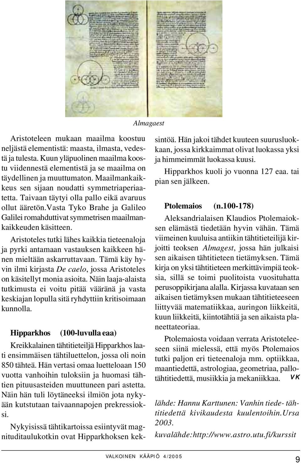 Taivaan täytyi olla pallo eikä avaruus ollut ääretön.vasta Tyko Brahe ja Galileo Galilei romahduttivat symmetrisen maailmankaikkeuden käsitteen.