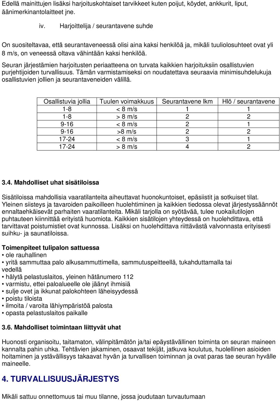 Seuran järjestämien harjoitusten periaatteena on turvata kaikkien harjoituksiin osallistuvien purjehtijoiden turvallisuus.