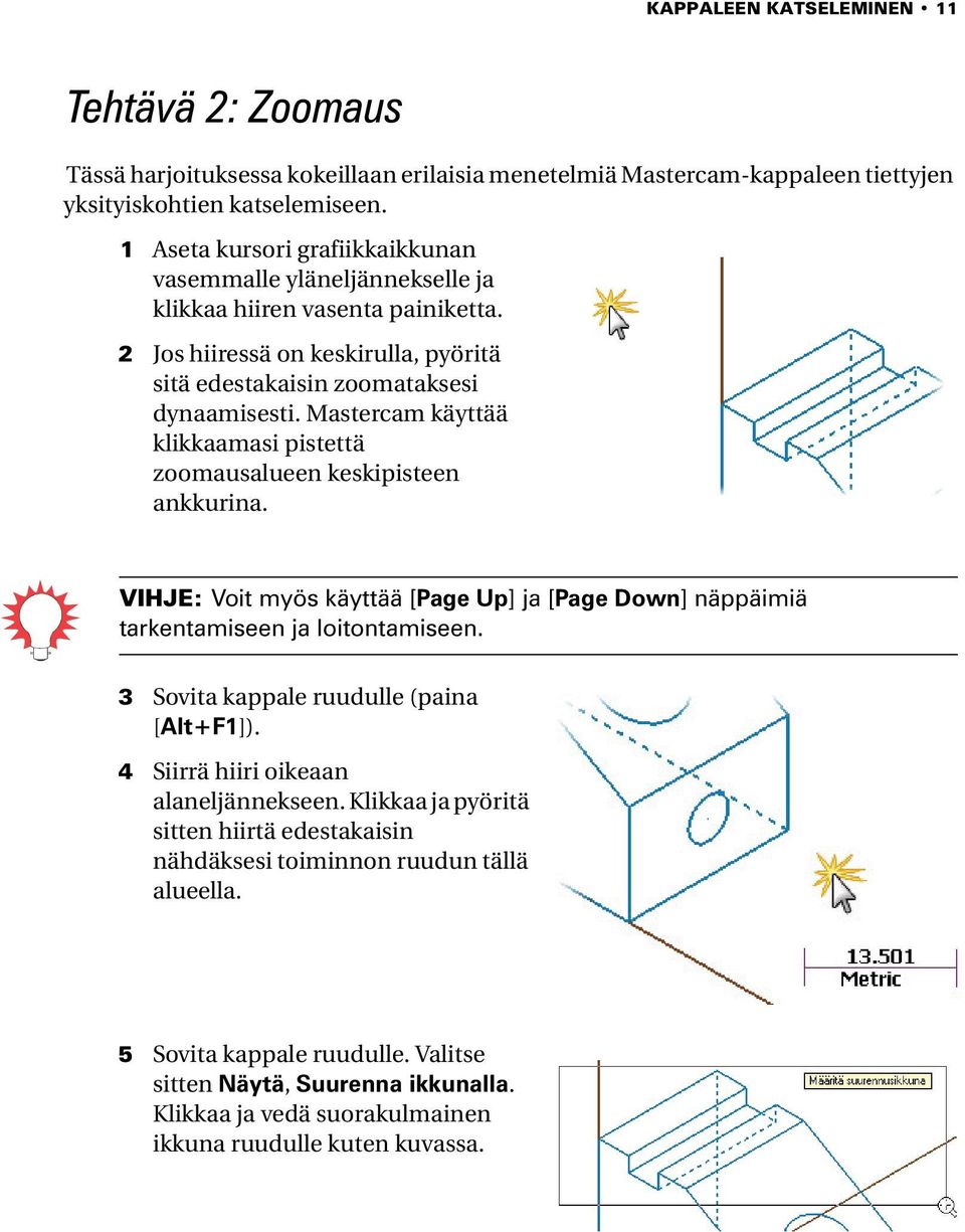 Mastercam käyttää klikkaamasi pistettä zoomausalueen keskipisteen ankkurina. VIHJE: Voit myös käyttää [Page Up] ja [Page Down] näppäimiä tarkentamiseen ja loitontamiseen.