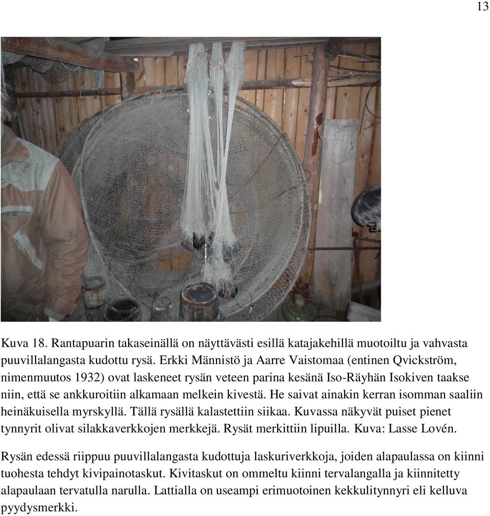 He saivat ainakin kerran isomman saaliin heinäkuisella myrskyllä. Tällä rysällä kalastettiin siikaa. Kuvassa näkyvät puiset pienet tynnyrit olivat silakkaverkkojen merkkejä. Rysät merkittiin lipuilla.