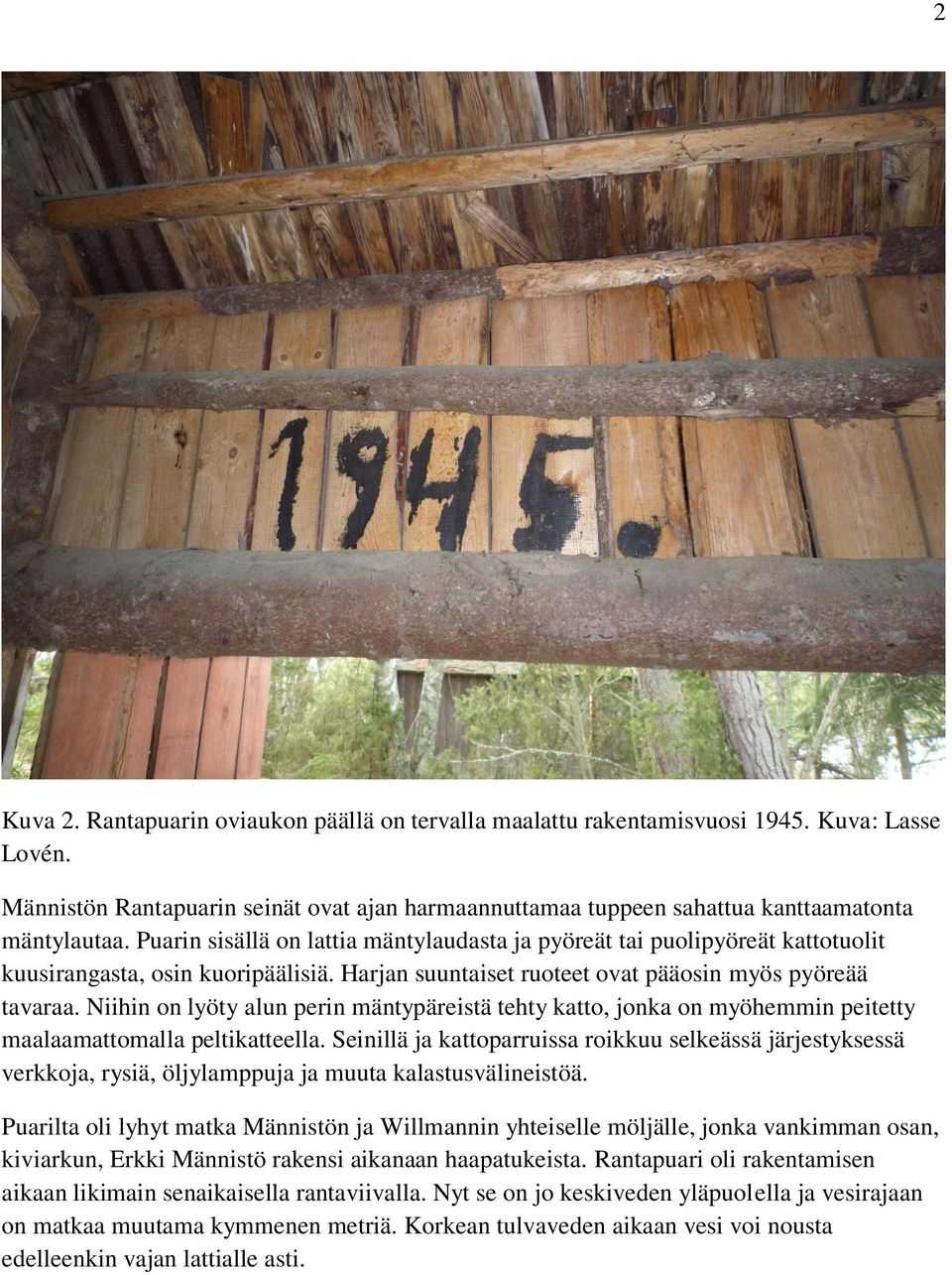 Niihin on lyöty alun perin mäntypäreistä tehty katto, jonka on myöhemmin peitetty maalaamattomalla peltikatteella.