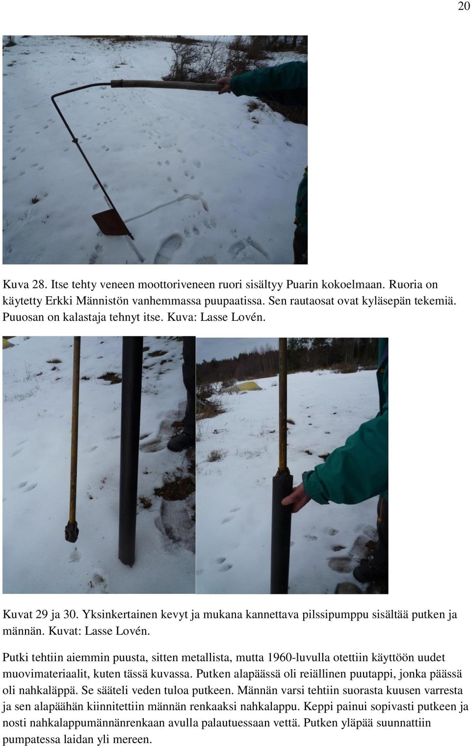 Putki tehtiin aiemmin puusta, sitten metallista, mutta 1960-luvulla otettiin käyttöön uudet muovimateriaalit, kuten tässä kuvassa.