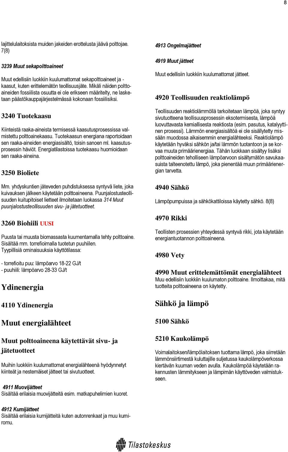 Mikäli näiden polttoaineiden fossiilista osuutta ei ole erikseen määritelty, ne lasketaan päästökauppajärjestelmässä kokonaan fossiilisiksi.