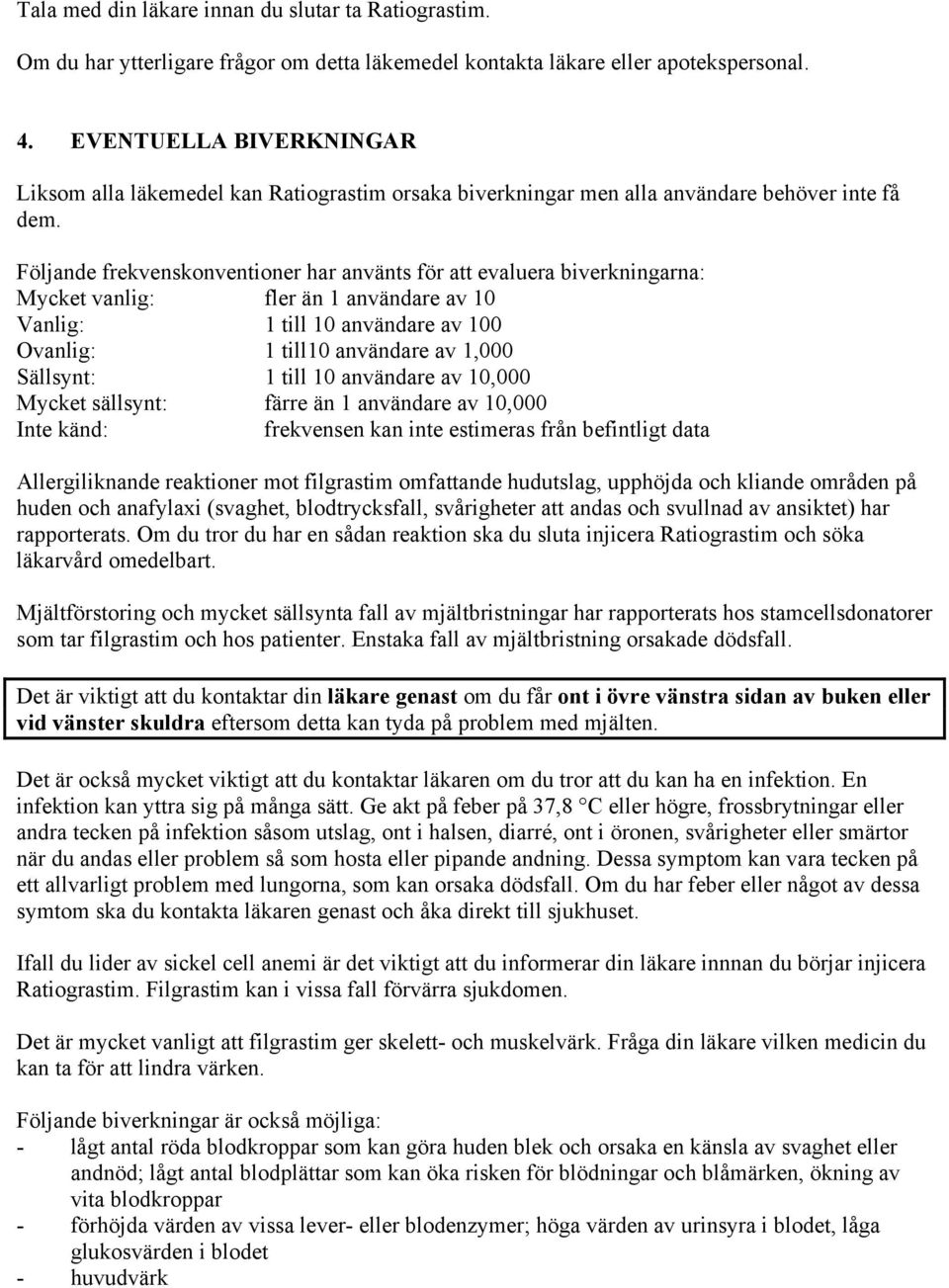 Följande frekvenskonventioner har använts för att evaluera biverkningarna: Mycket vanlig: fler än 1 användare av 10 Vanlig: 1 till 10 användare av 100 Ovanlig: 1 till10 användare av 1,000 Sällsynt: 1