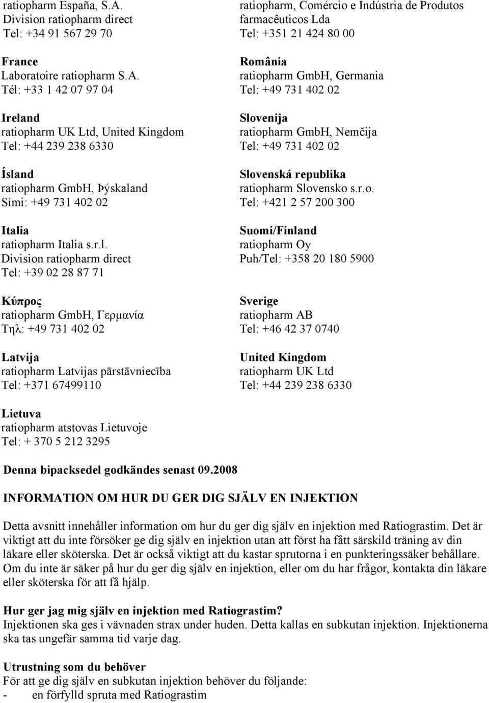 Indústria de Produtos farmacêuticos Lda Tel: +351 21 424 80 00 România ratiopharm GmbH, Germania Tel: +49 731 402 02 Slovenija ratiopharm GmbH, Nemčija Tel: +49 731 402 02 Slovenská republika