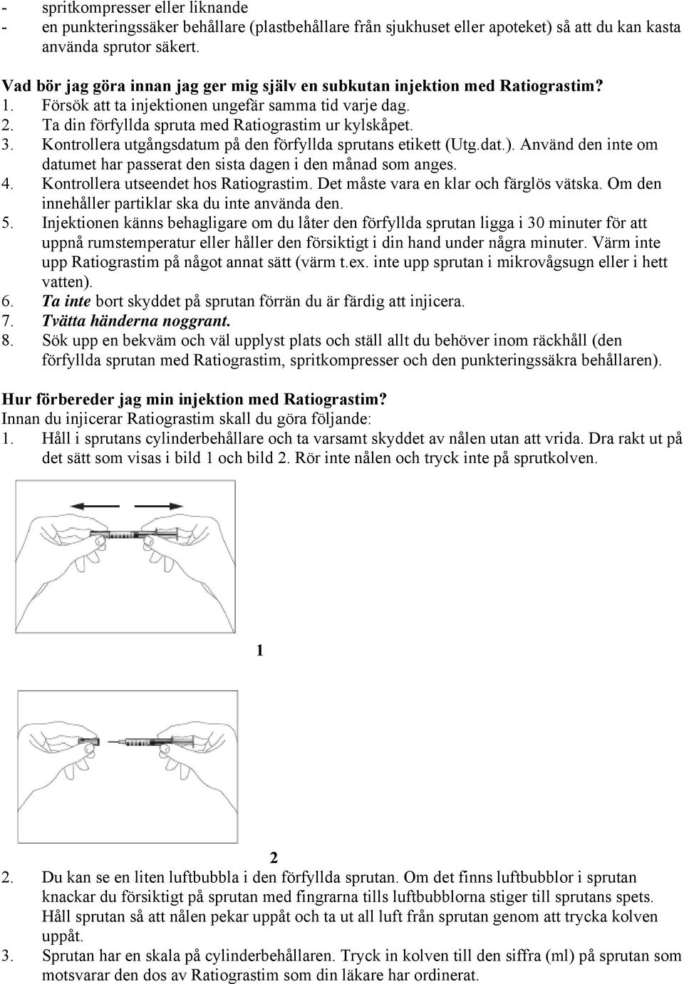 Kontrollera utgångsdatum på den förfyllda sprutans etikett (Utg.dat.). Använd den inte om datumet har passerat den sista dagen i den månad som anges. 4. Kontrollera utseendet hos Ratiograstim.