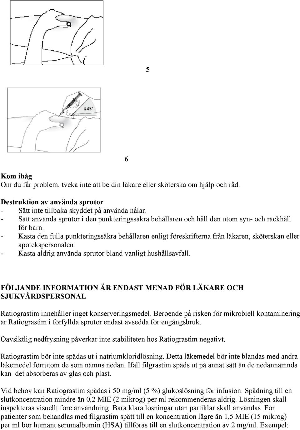 - Kasta den fulla punkteringssäkra behållaren enligt föreskrifterna från läkaren, sköterskan eller apotekspersonalen. - Kasta aldrig använda sprutor bland vanligt hushållsavfall.
