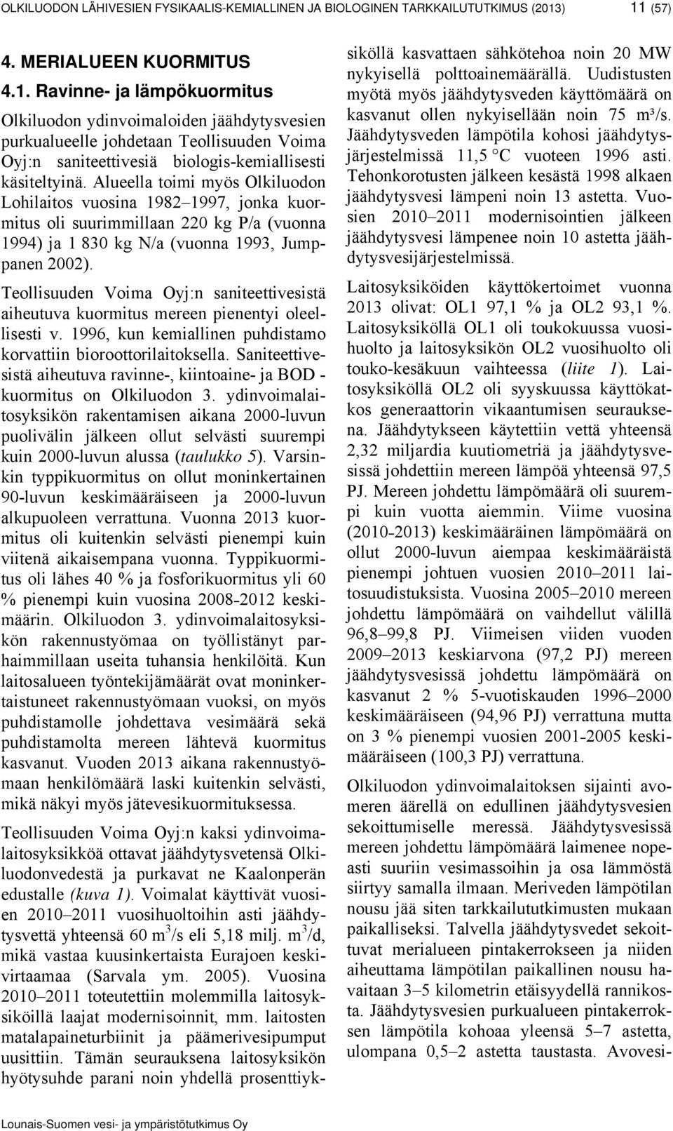 Alueella toimi myös Olkiluodon Lohilaitos vuosina 1982 1997, jonka kuormitus oli suurimmillaan 220 kg P/a (vuonna 1994) ja 1 830 kg N/a (vuonna 1993, Jumppanen 2002).