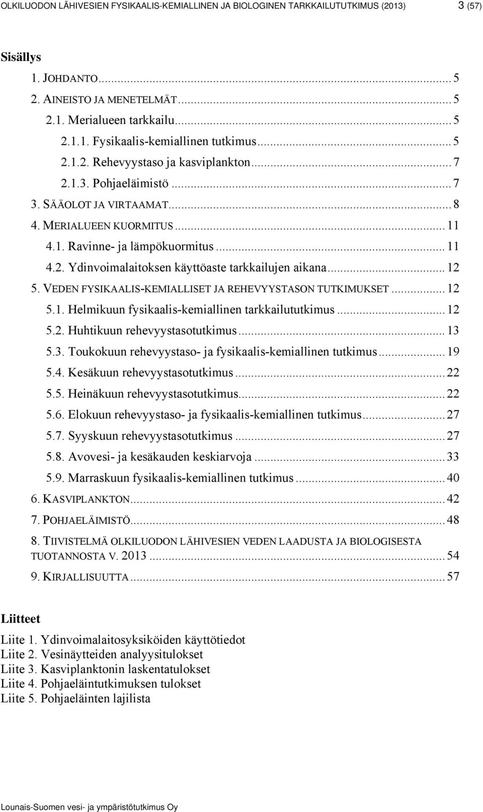 .. 12 5. VEDEN FYSIKAALIS-KEMIALLISET JA REHEVYYSTASON TUTKIMUKSET... 12 5.1. Helmikuun fysikaalis-kemiallinen tarkkailututkimus... 12 5.2. Huhtikuun rehevyystasotutkimus... 13 