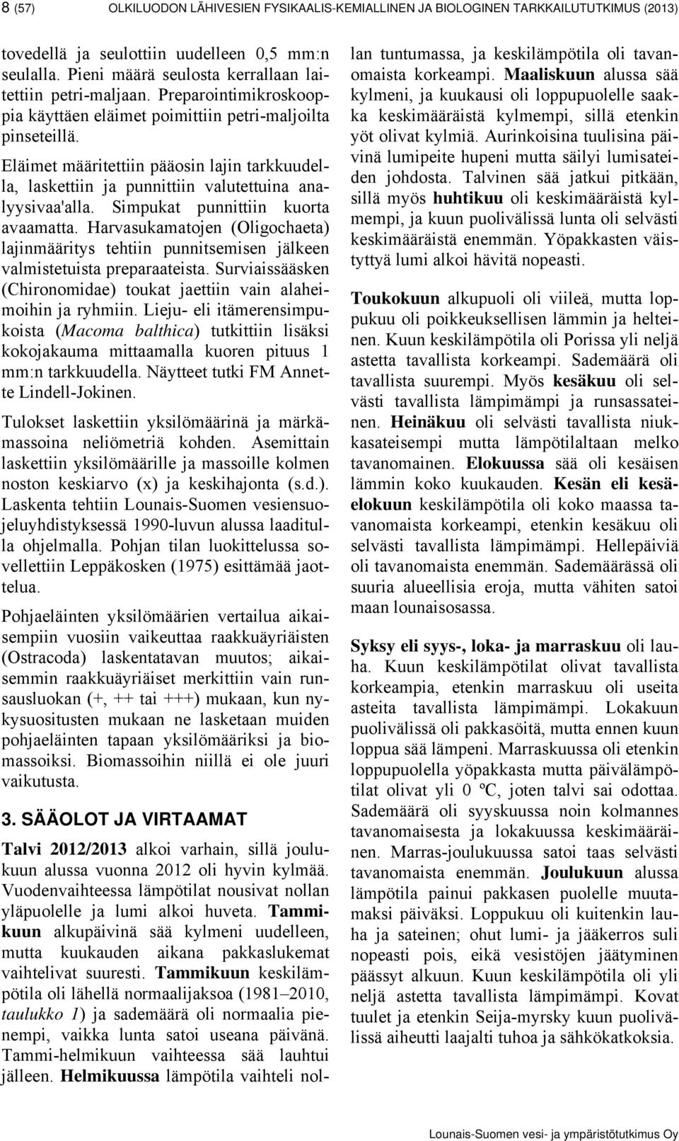 Eläimet määritettiin pääosin lajin tarkkuudella, laskettiin ja punnittiin valutettuina analyysivaa'alla. Simpukat punnittiin kuorta avaamatta.