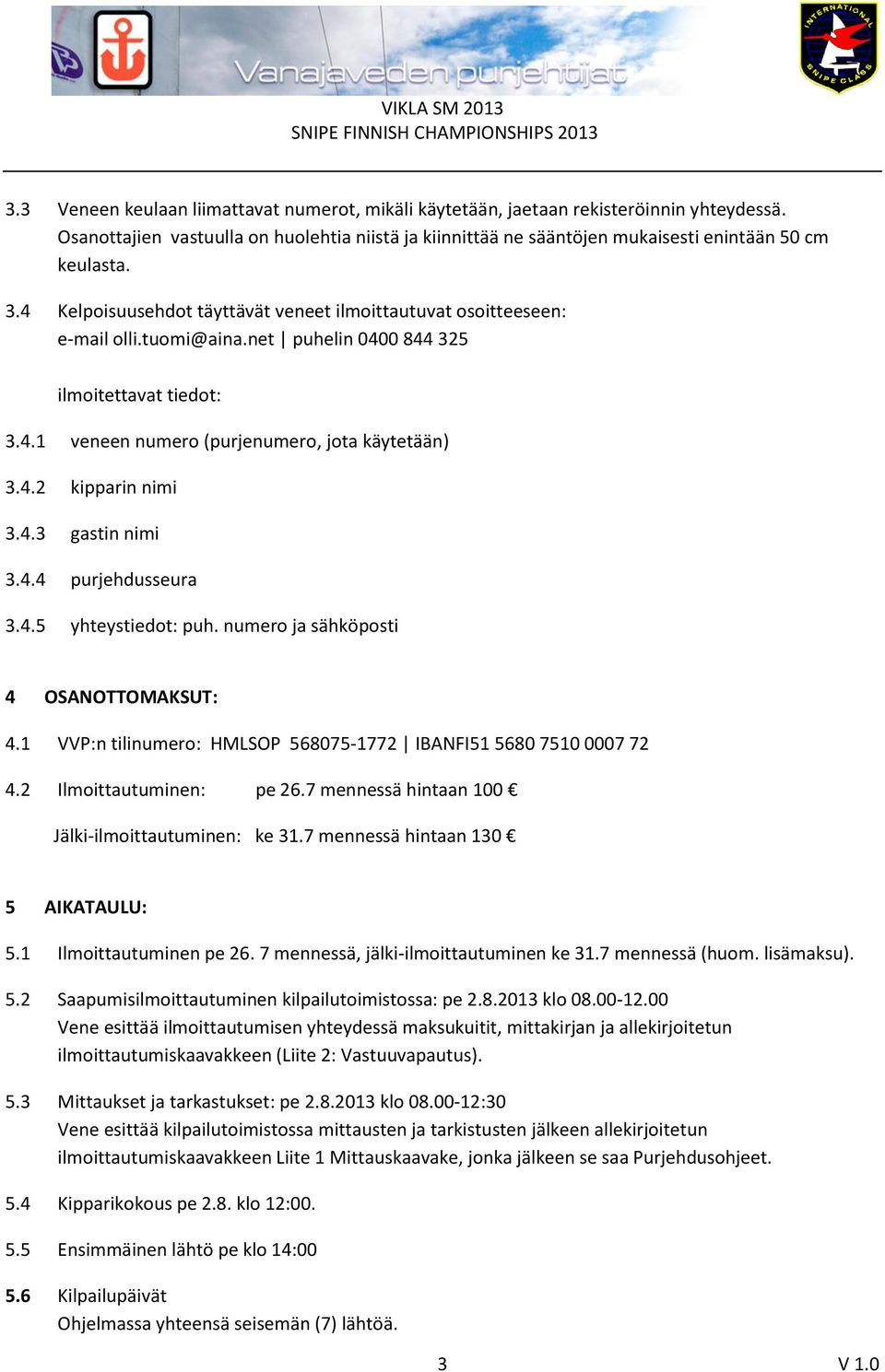 4.3 gastin nimi 3.4.4 purjehdusseura 3.4.5 yhteystiedot: puh. numero ja sähköposti 4 OSANOTTOMAKSUT: 4.1 VVP:n tilinumero: HMLSOP 568075-1772 IBANFI51 5680 7510 0007 72 4.2 Ilmoittautuminen: pe 26.