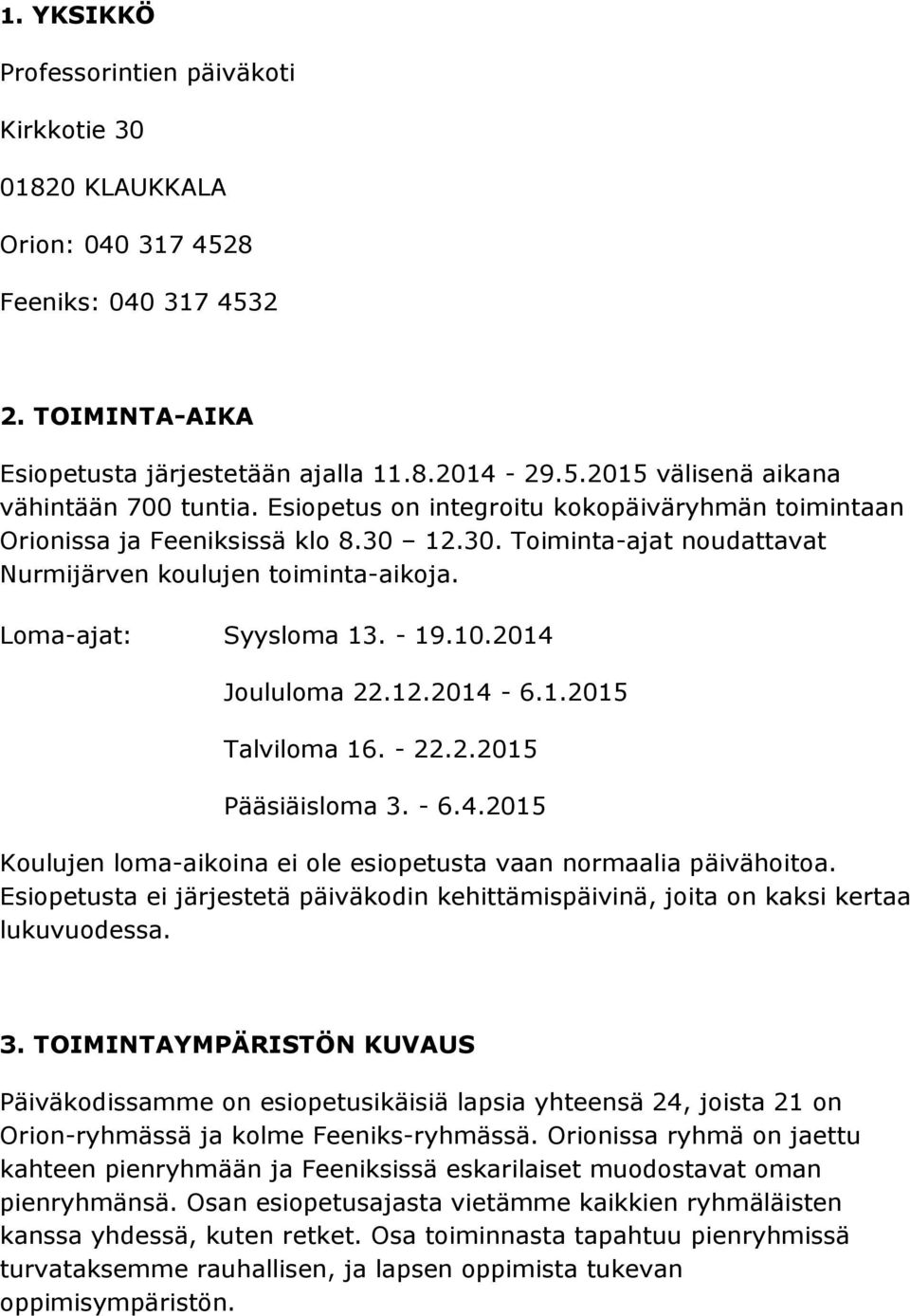 2014 Joululoma 22.12.2014-6.1.2015 Talviloma 16. - 22.2.2015 Pääsiäisloma 3. - 6.4.2015 Koulujen loma-aikoina ei ole esiopetusta vaan normaalia päivähoitoa.