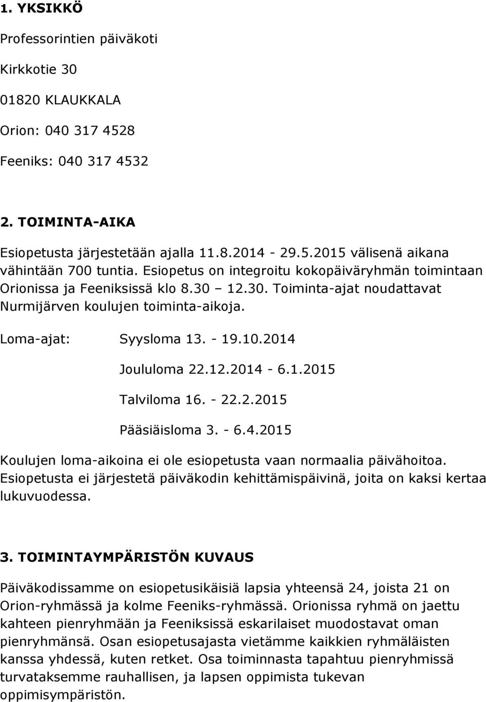 2014 Joululoma 22.12.2014-6.1.2015 Talviloma 16. - 22.2.2015 Pääsiäisloma 3. - 6.4.2015 Koulujen loma-aikoina ei ole esiopetusta vaan normaalia päivähoitoa.