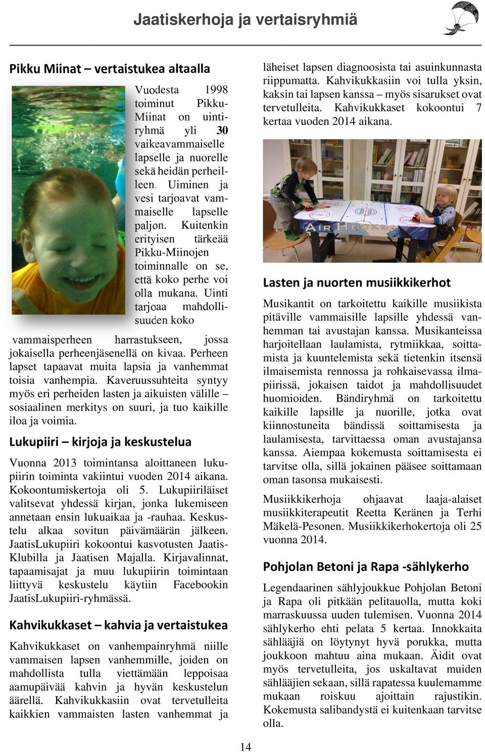Uinti tarjoaa mahdollisuuden koko vammaisperheen harrastukseen, jossa jokaisella perheenjäsenellä on kivaa. Perheen lapset tapaavat muita lapsia ja vanhemmat toisia vanhempia.