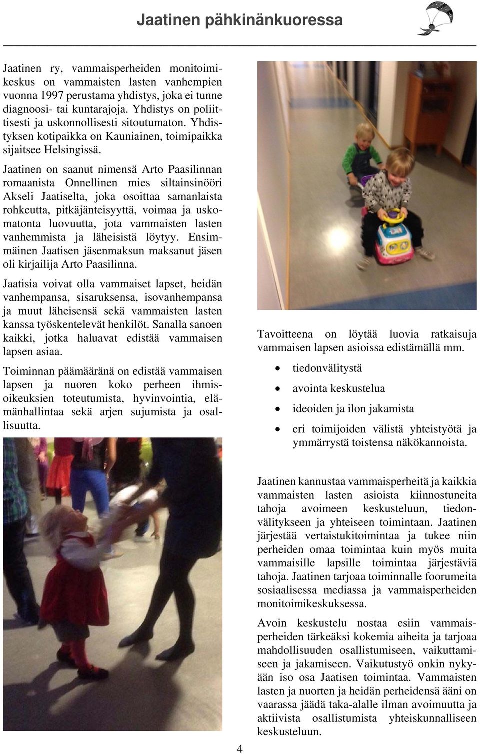 Jaatinen on saanut nimensä Arto Paasilinnan romaanista Onnellinen mies siltainsinööri Akseli Jaatiselta, joka osoittaa samanlaista rohkeutta, pitkäjänteisyyttä, voimaa ja uskomatonta luovuutta, jota