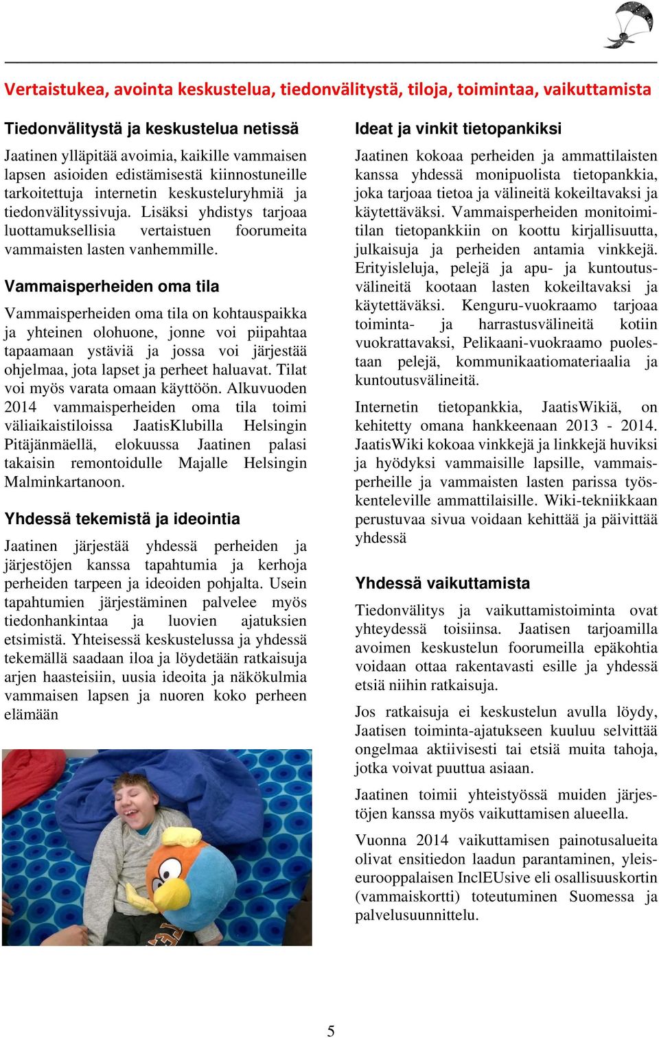 Vammaisperheiden oma tila Vammaisperheiden oma tila on kohtauspaikka ja yhteinen olohuone, jonne voi piipahtaa tapaamaan ystäviä ja jossa voi järjestää ohjelmaa, jota lapset ja perheet haluavat.