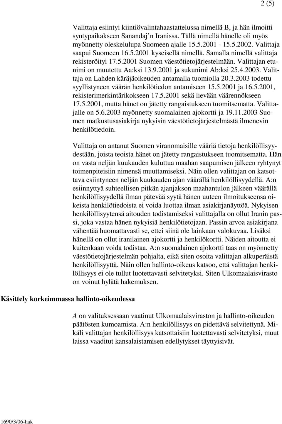 Valittajan etunimi on muutettu Aa:ksi 13.9.2001 ja sukunimi Ab:ksi 25.4.2003. Valittaja on Lahden käräjäoikeuden antamalla tuomiolla 20.3.2003 todettu syyllistyneen väärän henkilötiedon antamiseen 15.