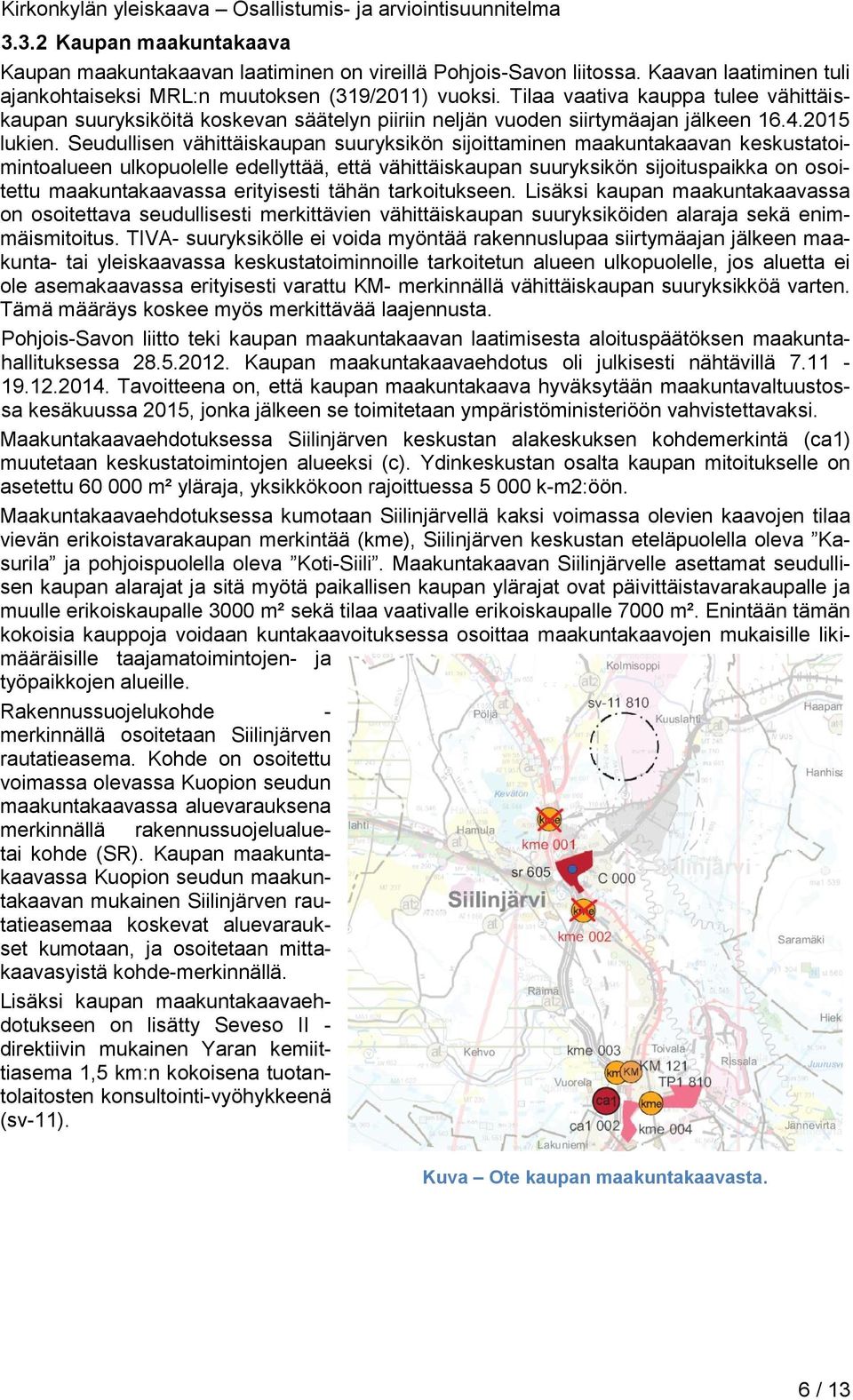 Seudullisen vähittäiskaupan suuryksikön sijoittaminen maakuntakaavan keskustatoimintoalueen ulkopuolelle edellyttää, että vähittäiskaupan suuryksikön sijoituspaikka on osoitettu maakuntakaavassa