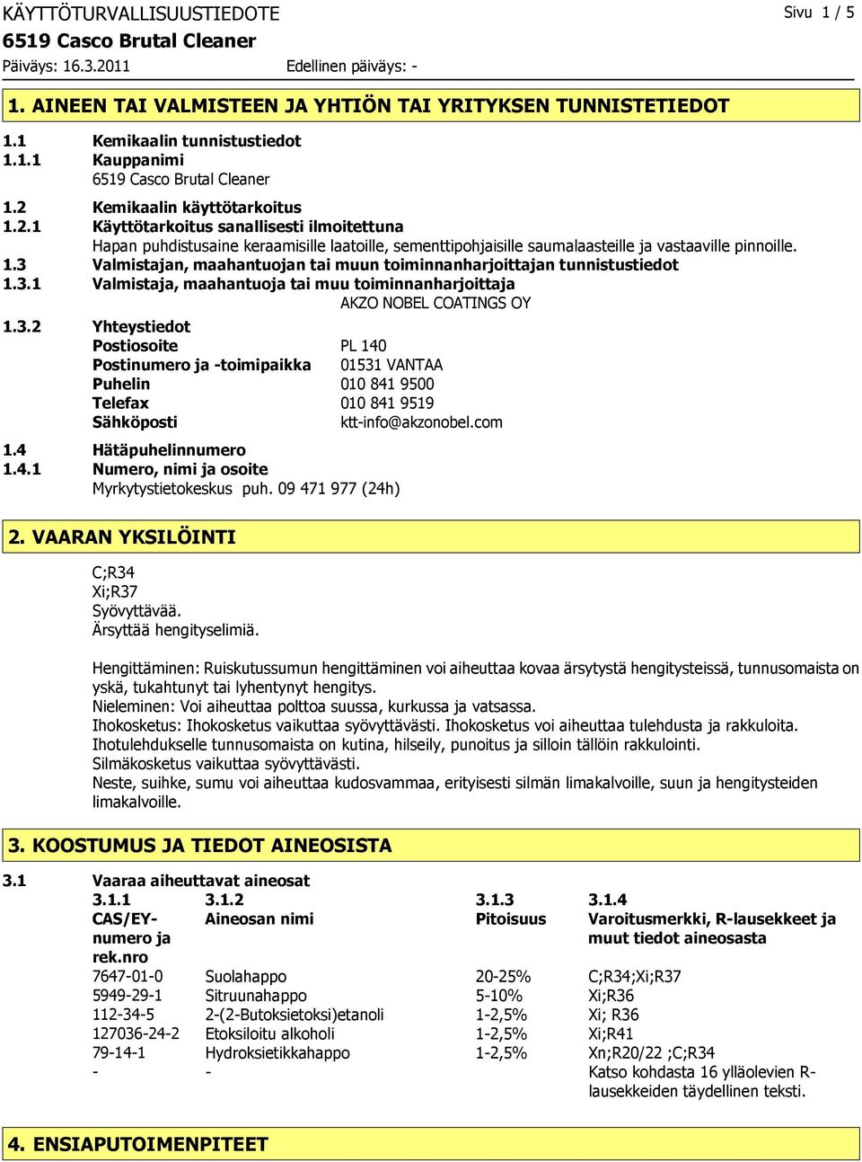 3.1 Valmistaja, maahantuoja tai muu toiminnanharjoittaja AKZO NOBEL COATINGS OY 1.3.2 Yhteystiedot Postiosoite PL 140 Postinumero ja -toimipaikka 01531 VANTAA Puhelin 010 841 9500 Telefax 010 841 9519 Sähköposti ktt-info@akzonobel.