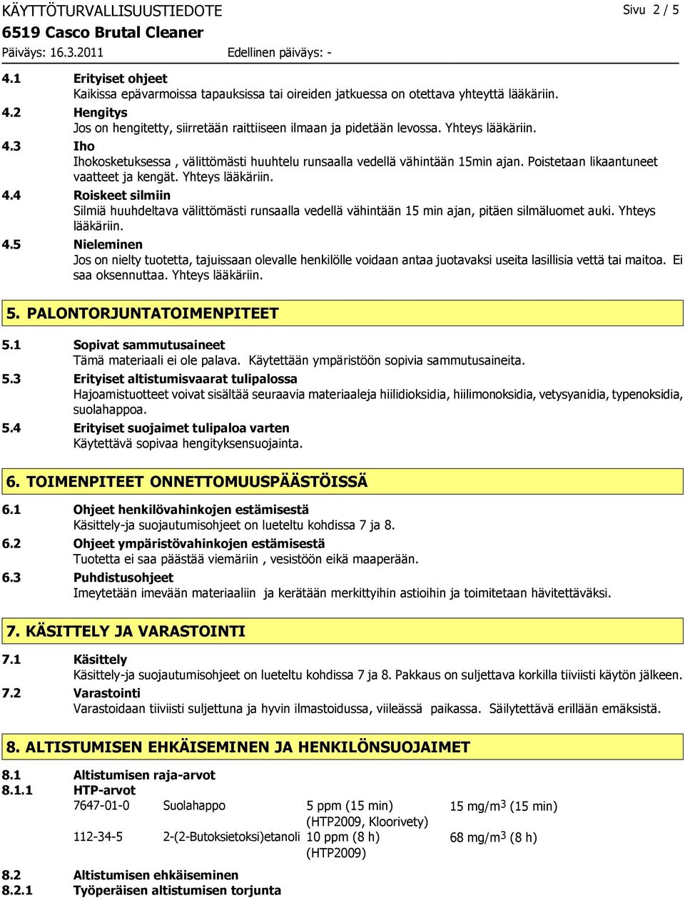 Yhteys lääkäriin. 4.5 Nieleminen Jos on nielty tuotetta, tajuissaan olevalle henkilölle voidaan antaa juotavaksi useita lasillisia vettä tai maitoa. Ei saa oksennuttaa. Yhteys lääkäriin. 5.