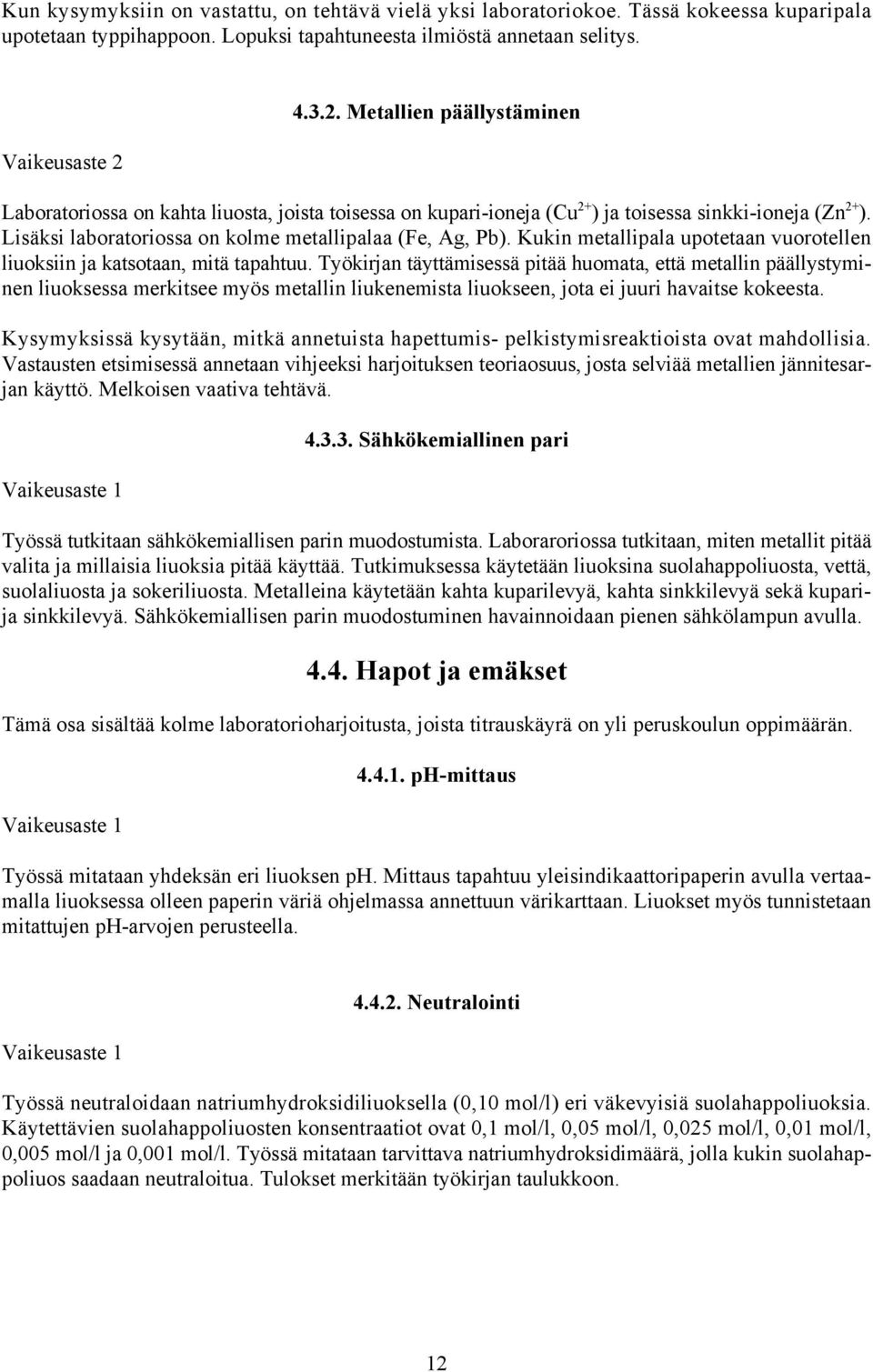 Lisäksi laboratoriossa on kolme metallipalaa (Fe, Ag, Pb). Kukin metallipala upotetaan vuorotellen liuoksiin ja katsotaan, mitä tapahtuu.