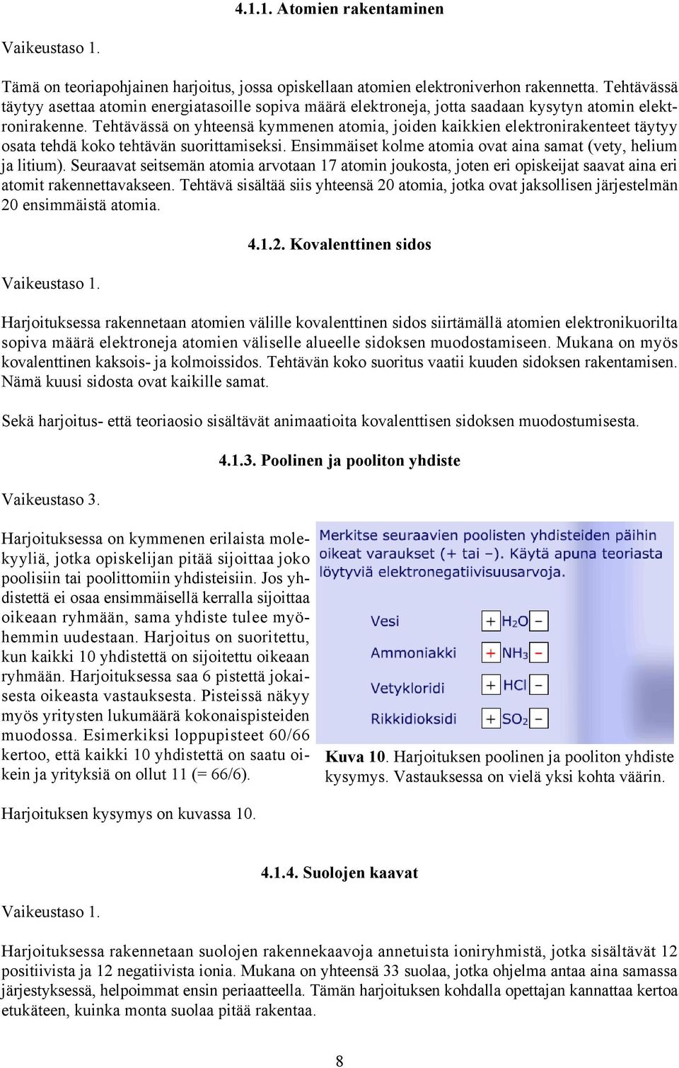 Tehtävässä on yhteensä kymmenen atomia, joiden kaikkien elektronirakenteet täytyy osata tehdä koko tehtävän suorittamiseksi. Ensimmäiset kolme atomia ovat aina samat (vety, helium ja litium).