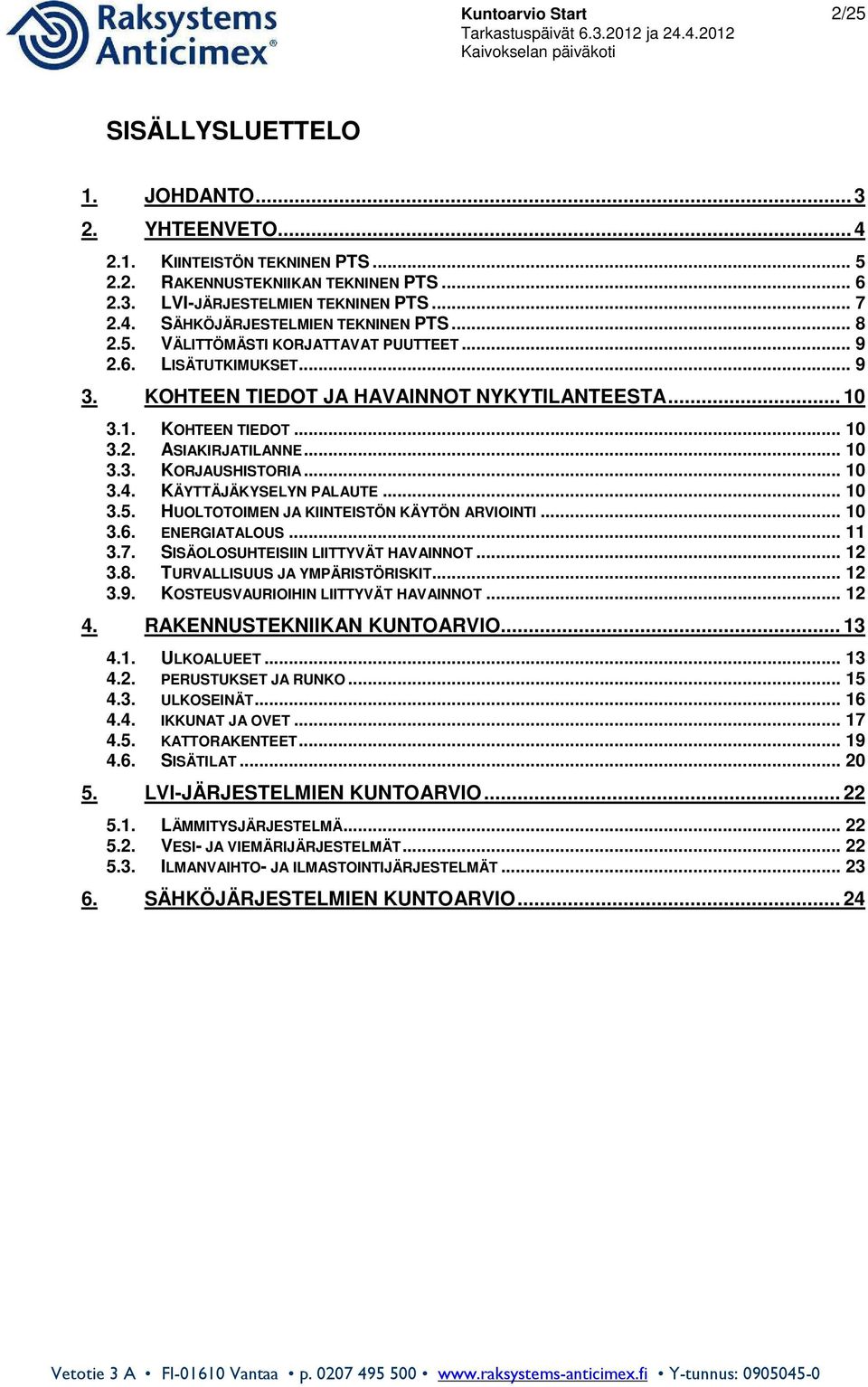 .. 10 3.4. KÄYTTÄJÄKYSELYN PALAUTE... 10 3.5. HUOLTOTOIMEN JA KIINTEISTÖN KÄYTÖN ARVIOINTI... 10 3.6. ENERGIATALOUS... 11 3.7. SISÄOLOSUHTEISIIN LIITTYVÄT HAVAINNOT... 12 3.8.