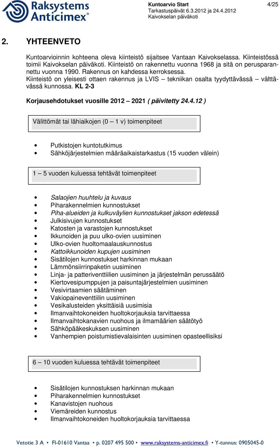 Kiinteistö on yleisesti ottaen rakennus ja LVIS tekniikan osalta tyydyttävässä välttävässä kunnossa. KL 2-3 Korjausehdotukset vuosille 2012 2021 ( päivitetty 24.