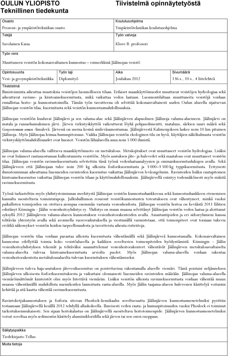 professori Työn nimi Muuttuneen vesistön kokonaisvaltainen kunnostus esimerkkinä Jäälinojan vesistö Opintosuunta Työn laji Aika Sivumäärä Vesi- ja geoympäristötekniikka Diplomityö Joulukuu 2012 136 s.