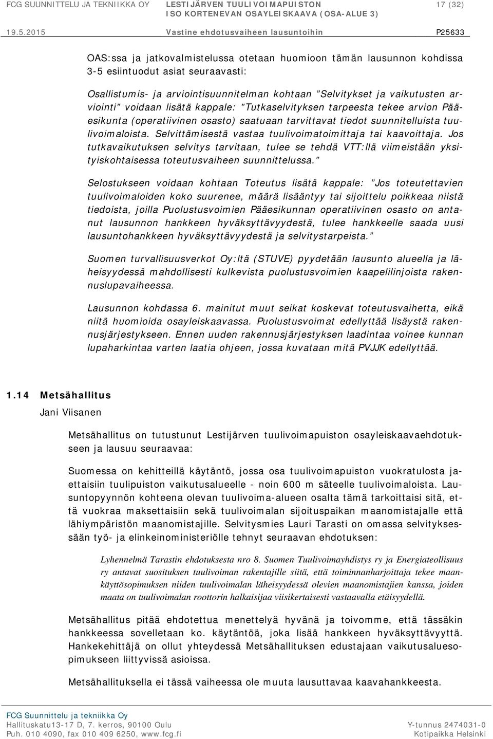 Selvittämisestä vastaa tuulivoimatoimittaja tai kaavoittaja. Jos tutkavaikutuksen selvitys tarvitaan, tulee se tehdä VTT:llä viimeistään yksityiskohtaisessa toteutusvaiheen suunnittelussa.