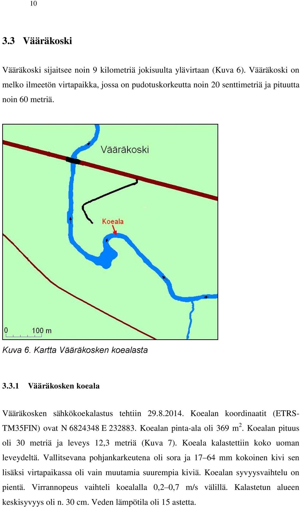 3.1 Vääräkosken koeala Vääräkosken sähkökoekalastus tehtiin 29.8.2014. Koealan koordinaatit (ETRS- TM35FIN) ovat N 6824348 E 232883. Koealan pinta-ala oli 369 m 2.