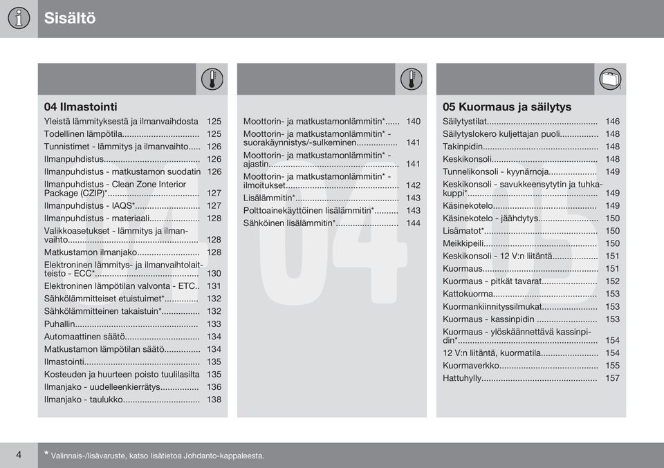 .. 128 Valikkoasetukset - lämmitys ja ilmanvaihto... 128 Matkustamon ilmanjako... 128 Elektroninen lämmitys- ja ilmanvaihtolaitteisto - ECC*... 130 Elektroninen lämpötilan valvonta - ETC.