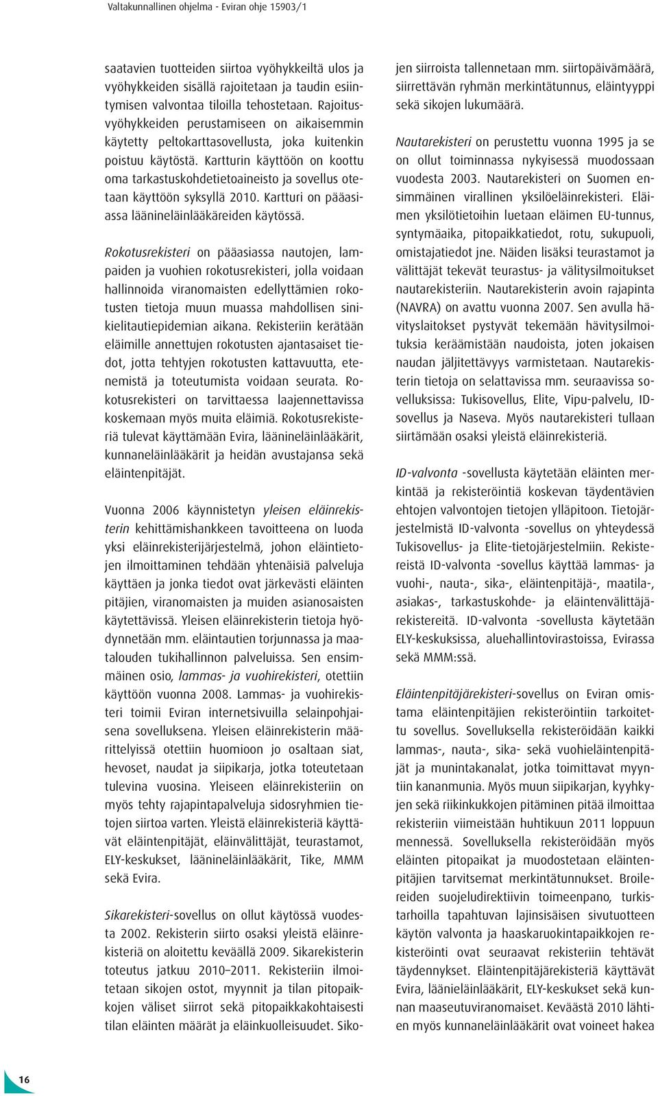 Kartturin käyttöön on koottu oma tarkastuskohdetietoaineisto ja sovellus otetaan käyttöön syksyllä 2010. Kartturi on pääasiassa läänineläinlääkäreiden käytössä.