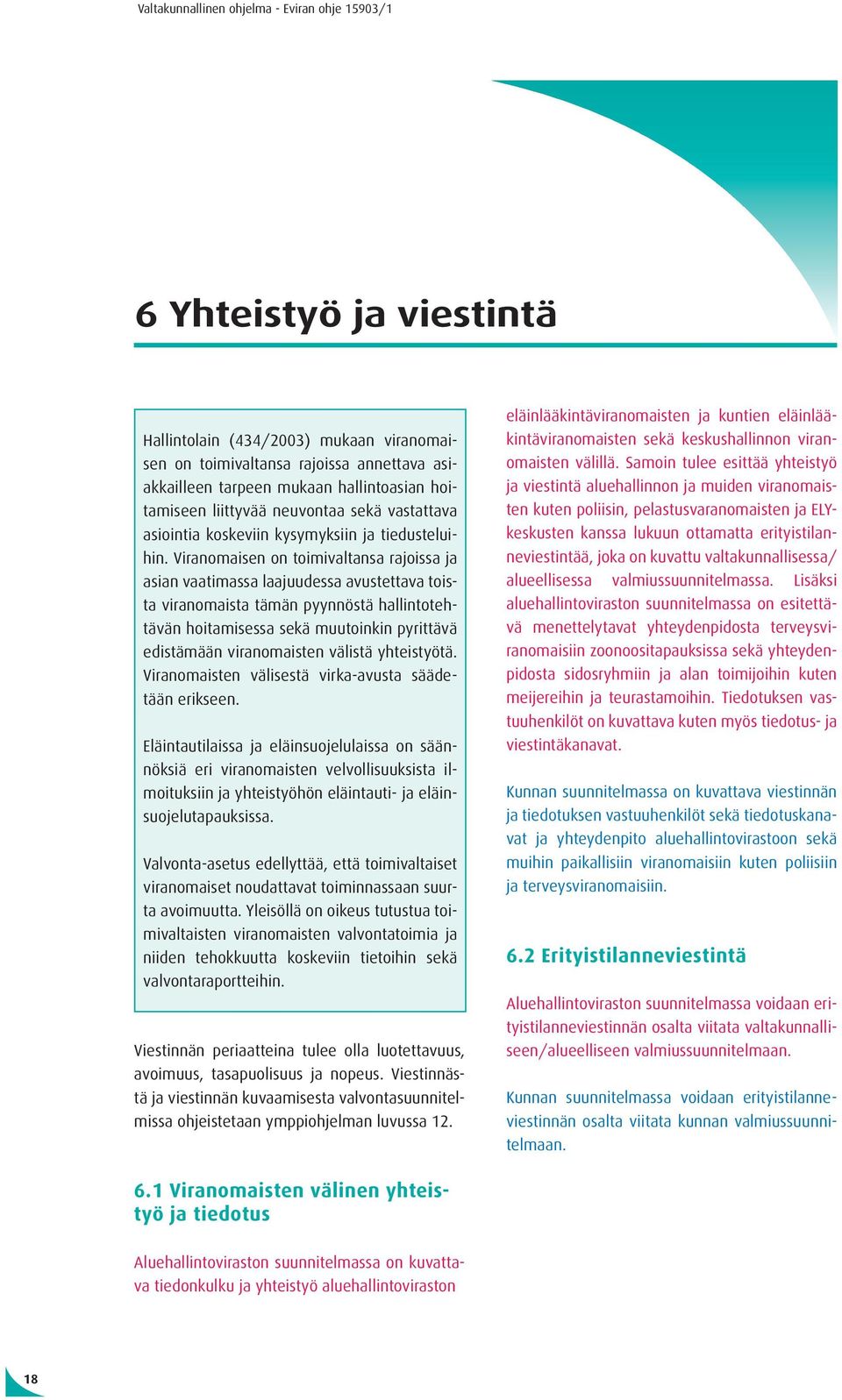 Viranomaisen on toimivaltansa rajoissa ja asian vaatimassa laajuudessa avustettava toista viranomaista tämän pyynnöstä hallintotehtävän hoitamisessa sekä muutoinkin pyrittävä edistämään viranomaisten