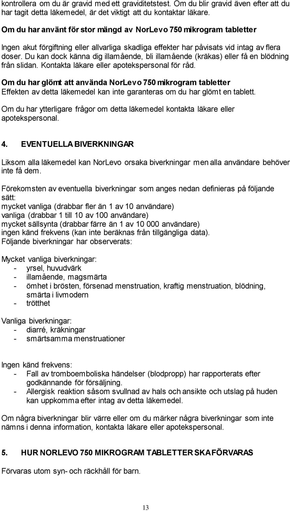 Du kan dock känna dig illamående, bli illamående (kräkas) eller få en blödning från slidan. Kontakta läkare eller apotekspersonal för råd.