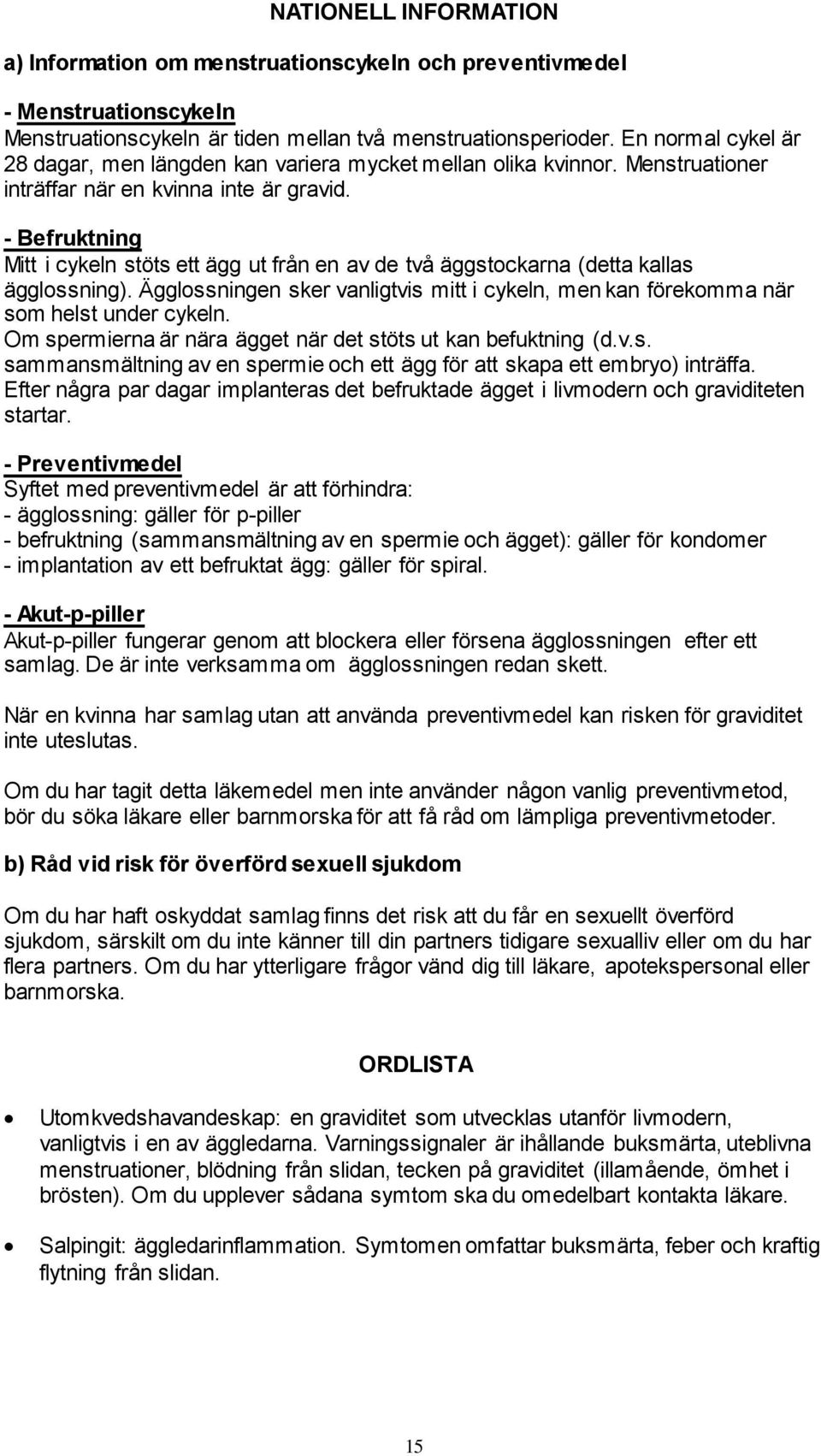 - Befruktning Mitt i cykeln stöts ett ägg ut från en av de två äggstockarna (detta kallas ägglossning). Ägglossningen sker vanligtvis mitt i cykeln, men kan förekomma när som helst under cykeln.