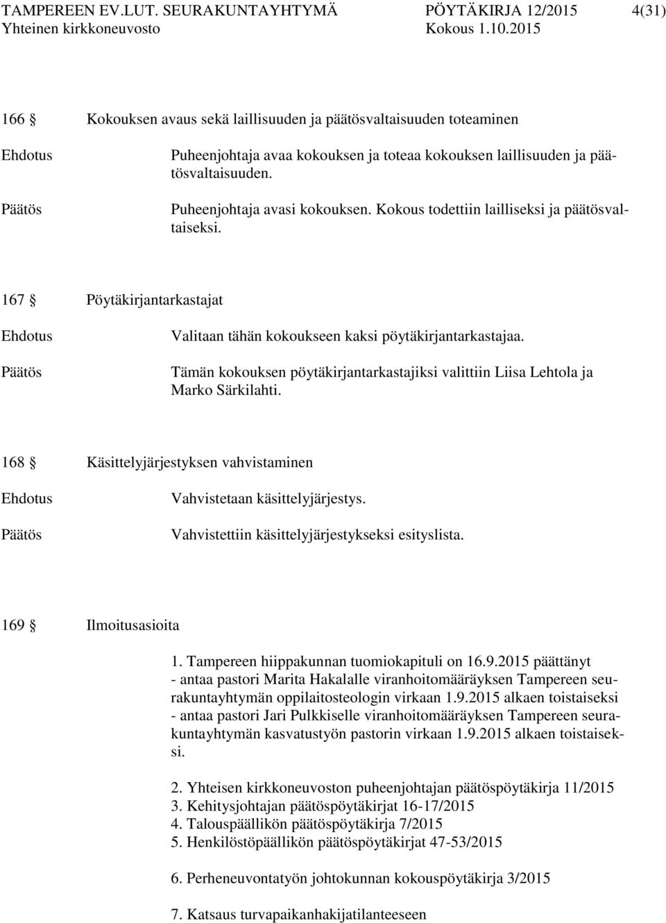 päätösvaltaisuuden. Puheenjohtaja avasi kokouksen. Kokous todettiin lailliseksi ja päätösvaltaiseksi. 167 Pöytäkirjantarkastajat Ehdotus Päätös Valitaan tähän kokoukseen kaksi pöytäkirjantarkastajaa.