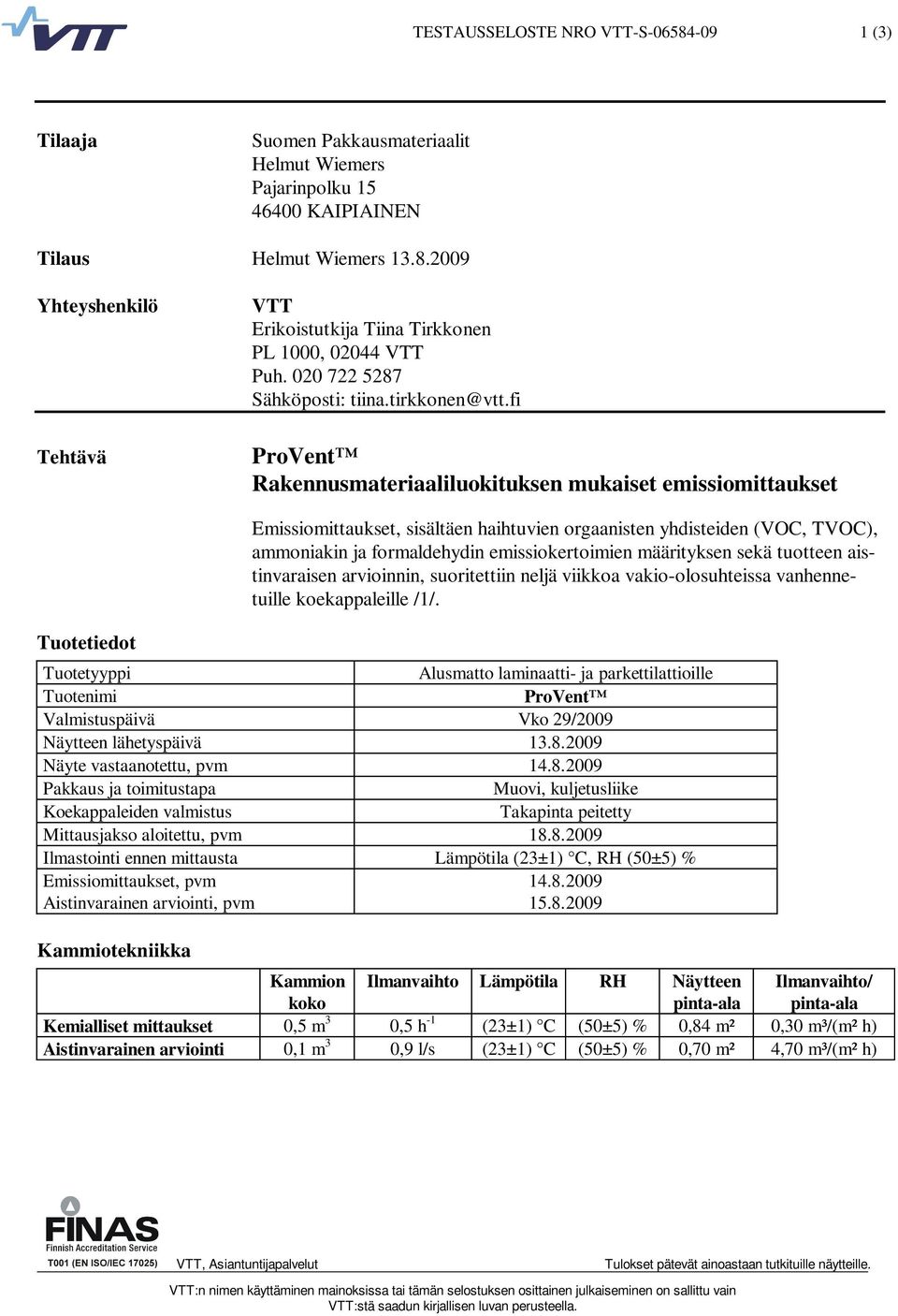 fi Rakennusmateriaaliluokituksen mukaiset emissiomittaukset Tuotetiedot Emissiomittaukset, sisältäen haihtuvien orgaanisten yhdisteiden (VOC, TVOC), ammoniakin ja formaldehydin emissiokertoimien