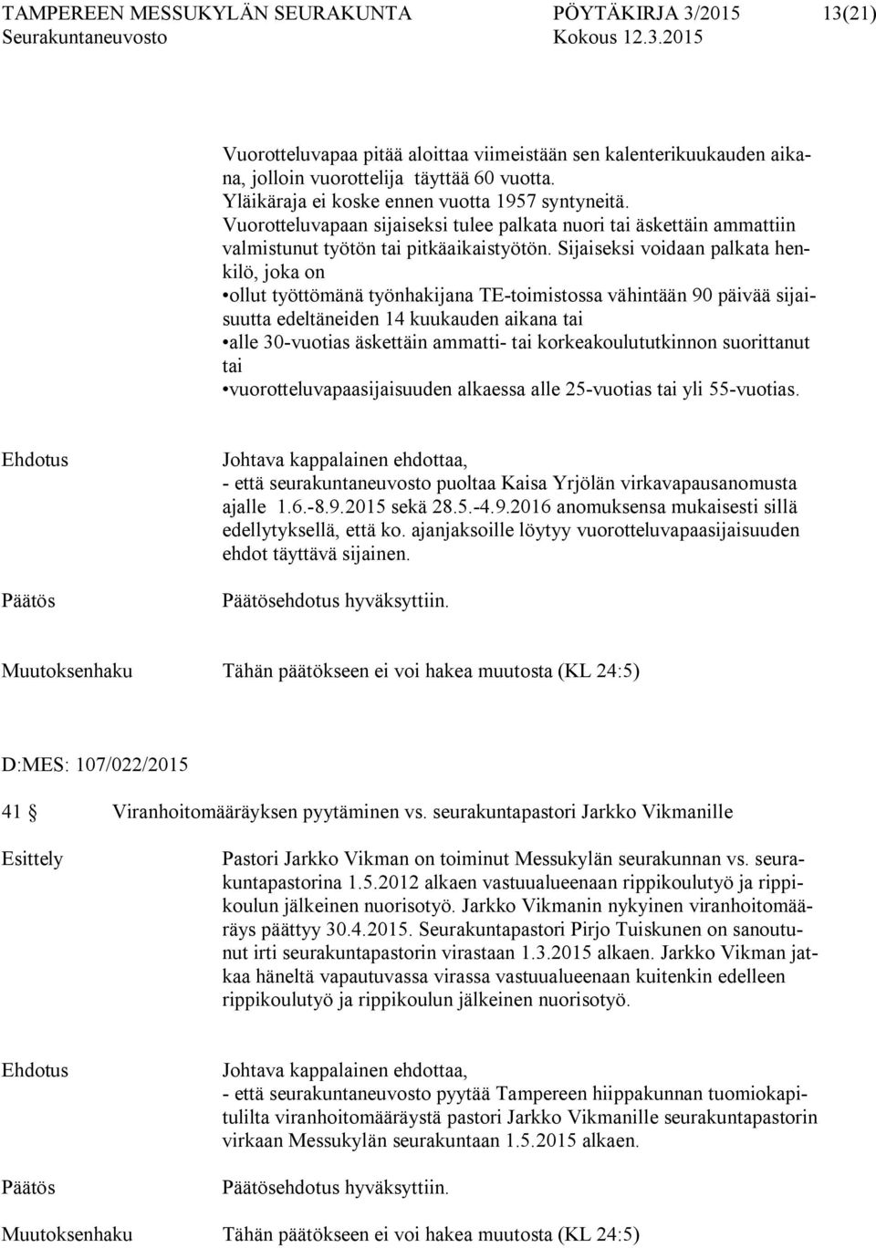 Sijaiseksi voidaan palkata henkilö, joka on ollut työttömänä työnhakijana TE-toimistossa vähintään 90 päivää sijaisuutta edeltäneiden 14 kuukauden aikana tai alle 30-vuotias äskettäin ammatti- tai